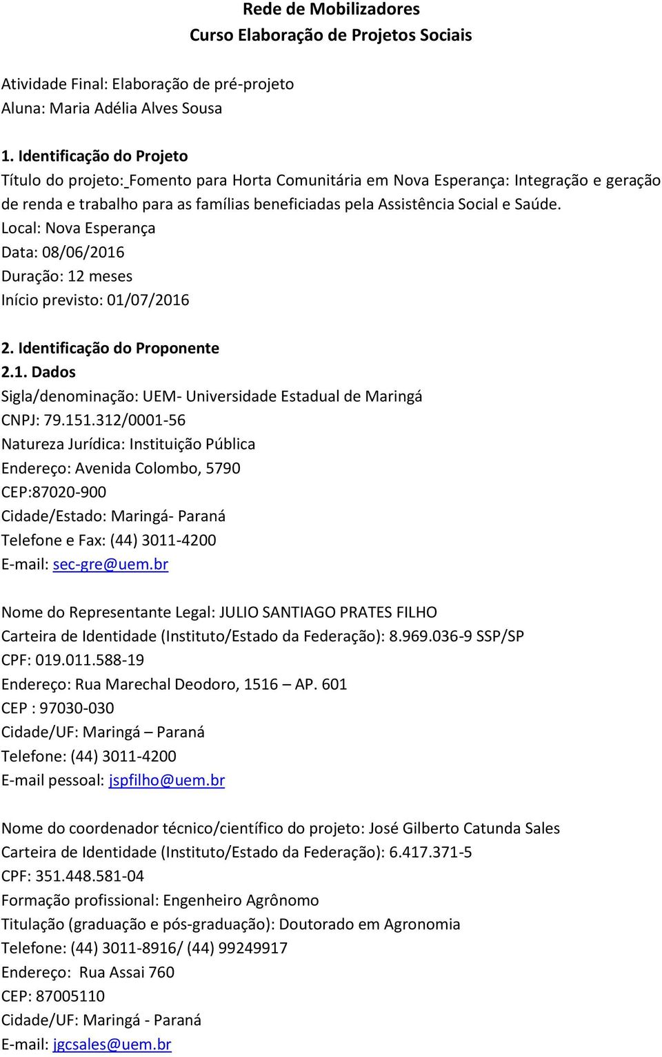 Local: Nova Esperança Data: 08/06/2016 Duração: 12 meses Início previsto: 01/07/2016 2. Identificação do Proponente 2.1. Dados Sigla/denominação: UEM- Universidade Estadual de Maringá CNPJ: 79.151.