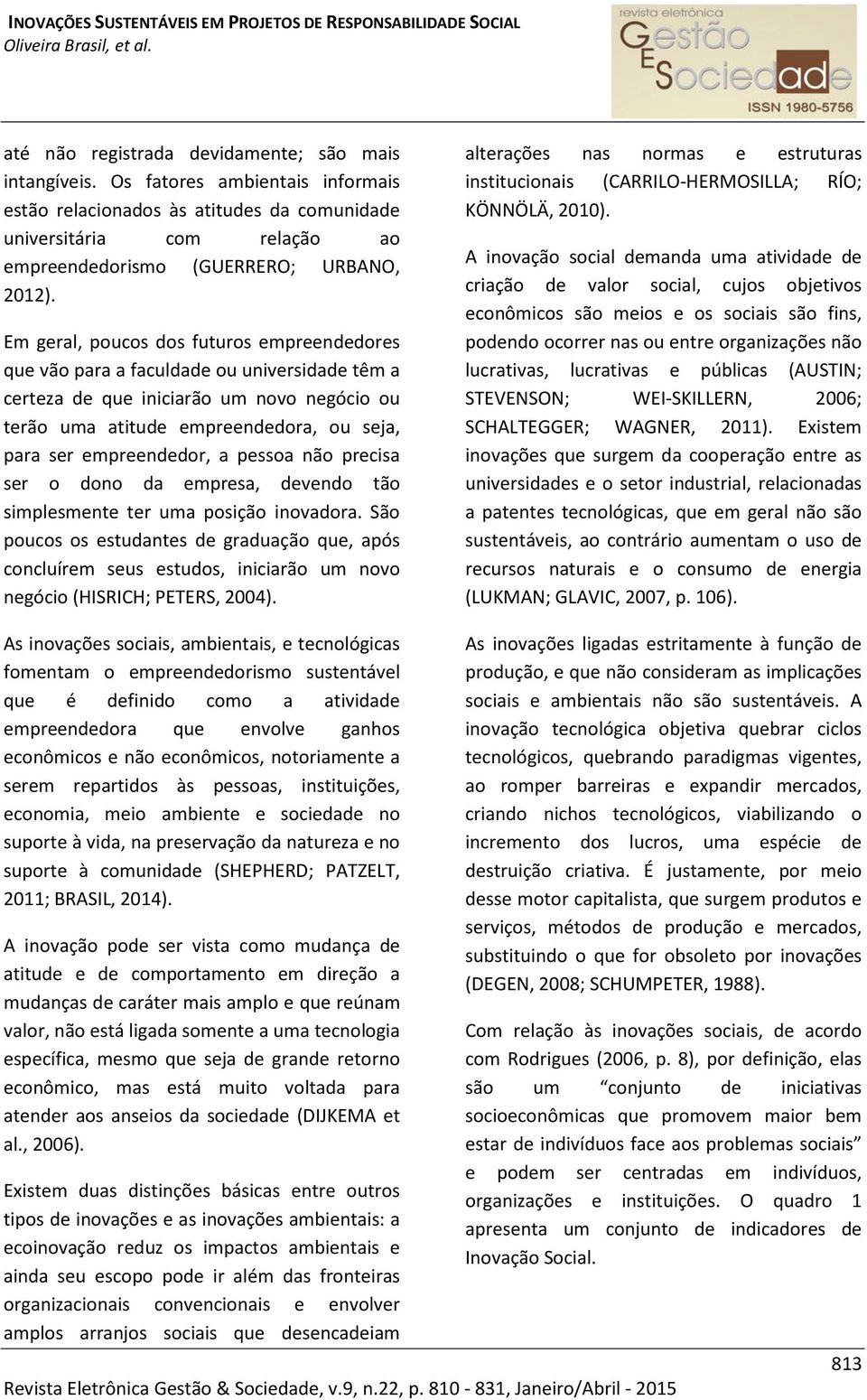 Em geral, poucos dos futuros empreendedores que vão para a faculdade ou universidade têm a certeza de que iniciarão um novo negócio ou terão uma atitude empreendedora, ou seja, para ser empreendedor,