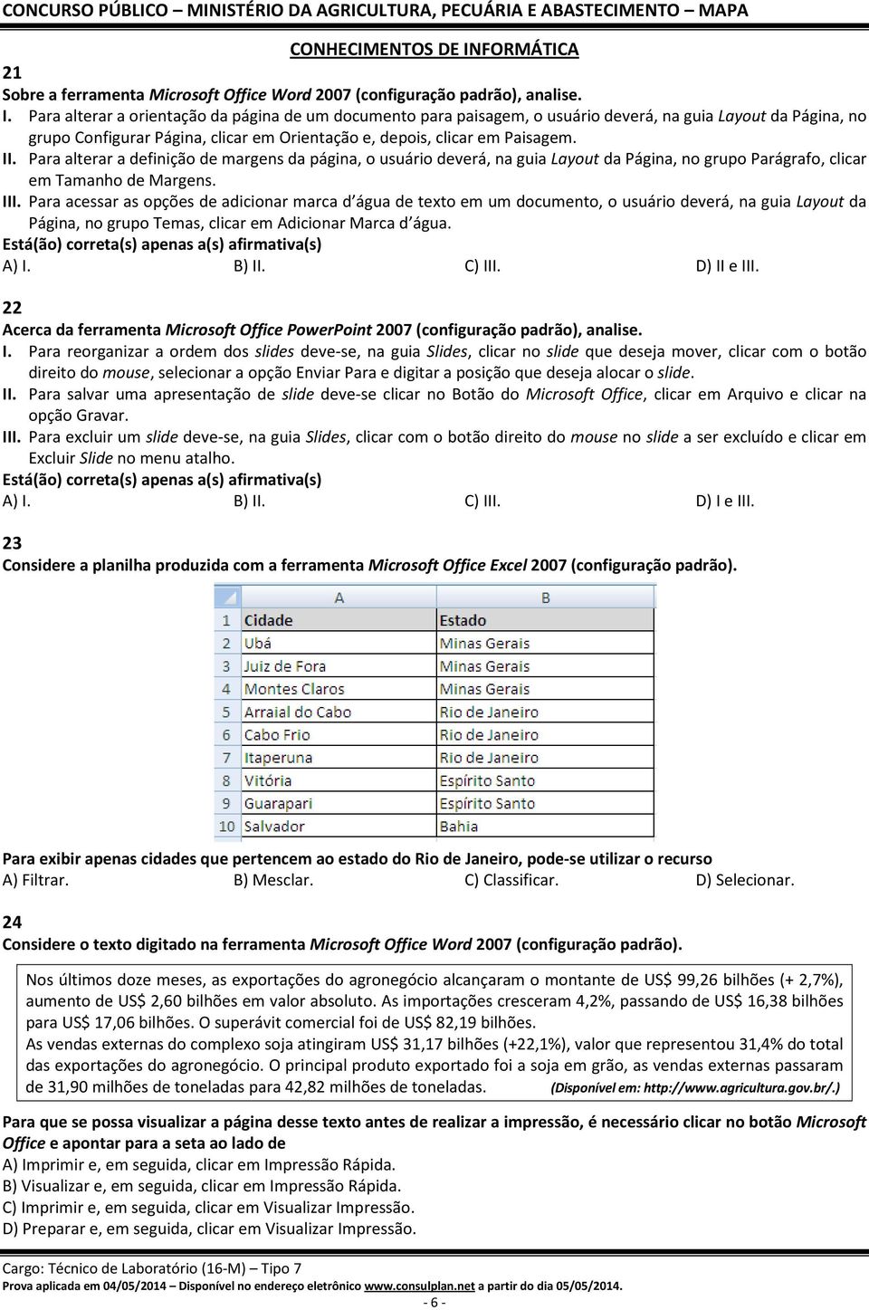 Para alterar a orientação da página de um documento para paisagem, o usuário deverá, na guia Layout da Página, no grupo Configurar Página, clicar em Orientação e, depois, clicar em Paisagem. II.