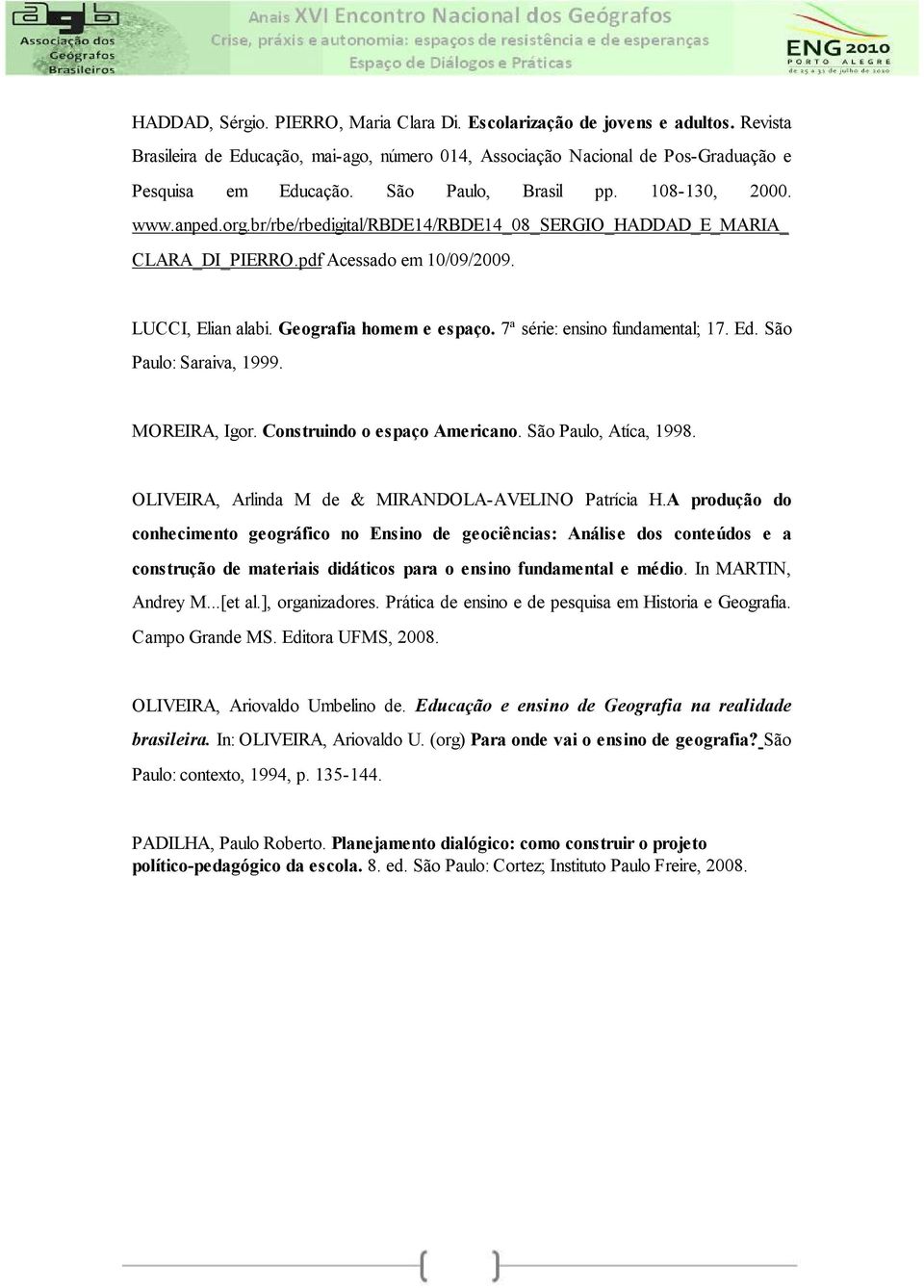 7ª série: ensino fundamental; 17. Ed. São Paulo: Saraiva, 1999. MOREIRA, Igor. Construindo o espaço Americano. São Paulo, Atíca, 1998. OLIVEIRA, Arlinda M de & MIRANDOLA-AVELINO Patrícia H.