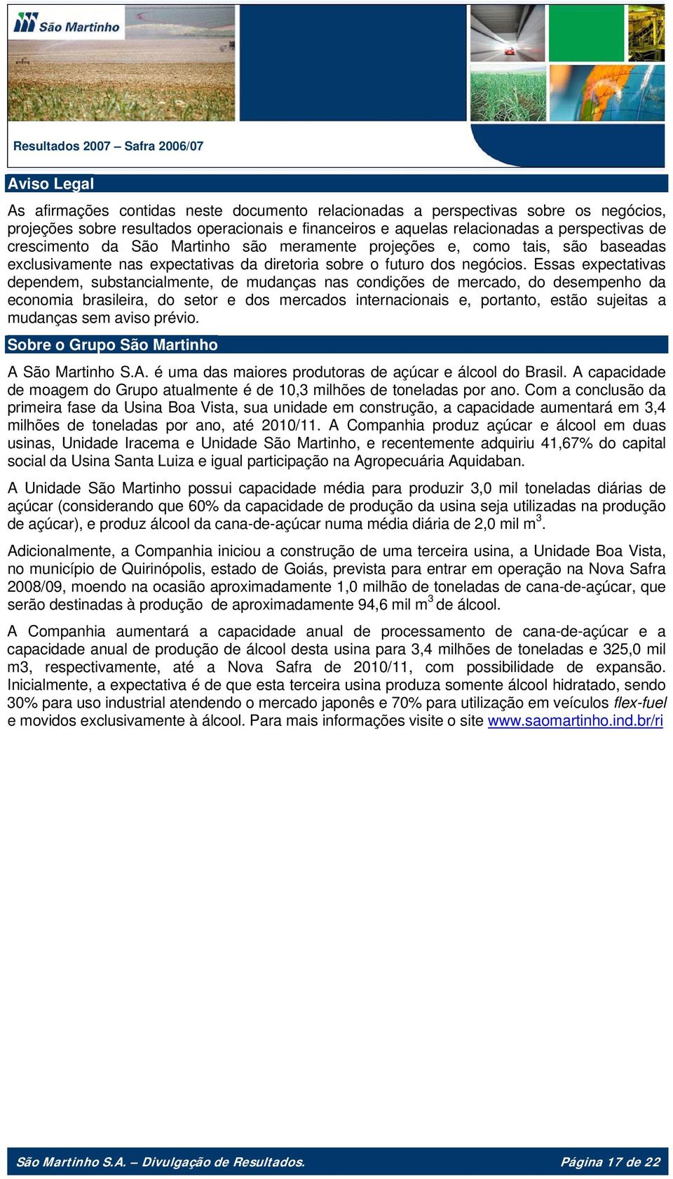 Essas expectativas dependem, substancialmente, de mudanças nas condições de mercado, do desempenho da economia brasileira, do setor e dos mercados internacionais e, portanto, estão sujeitas a