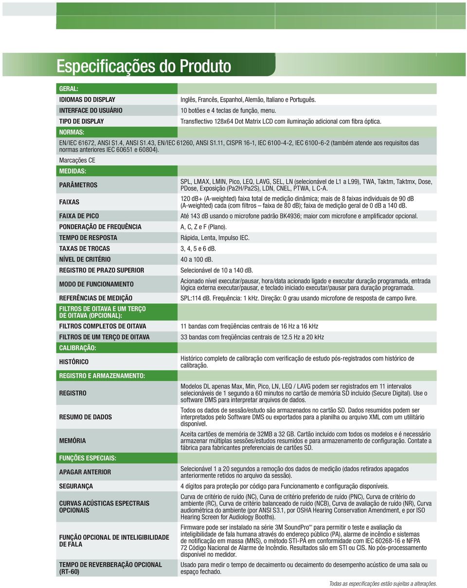 11, CISPR 16-1, IEC 6100-4-2, IEC 6100-6-2 (também atende aos requisitos das normas anteriores IEC 60651 e 60804).