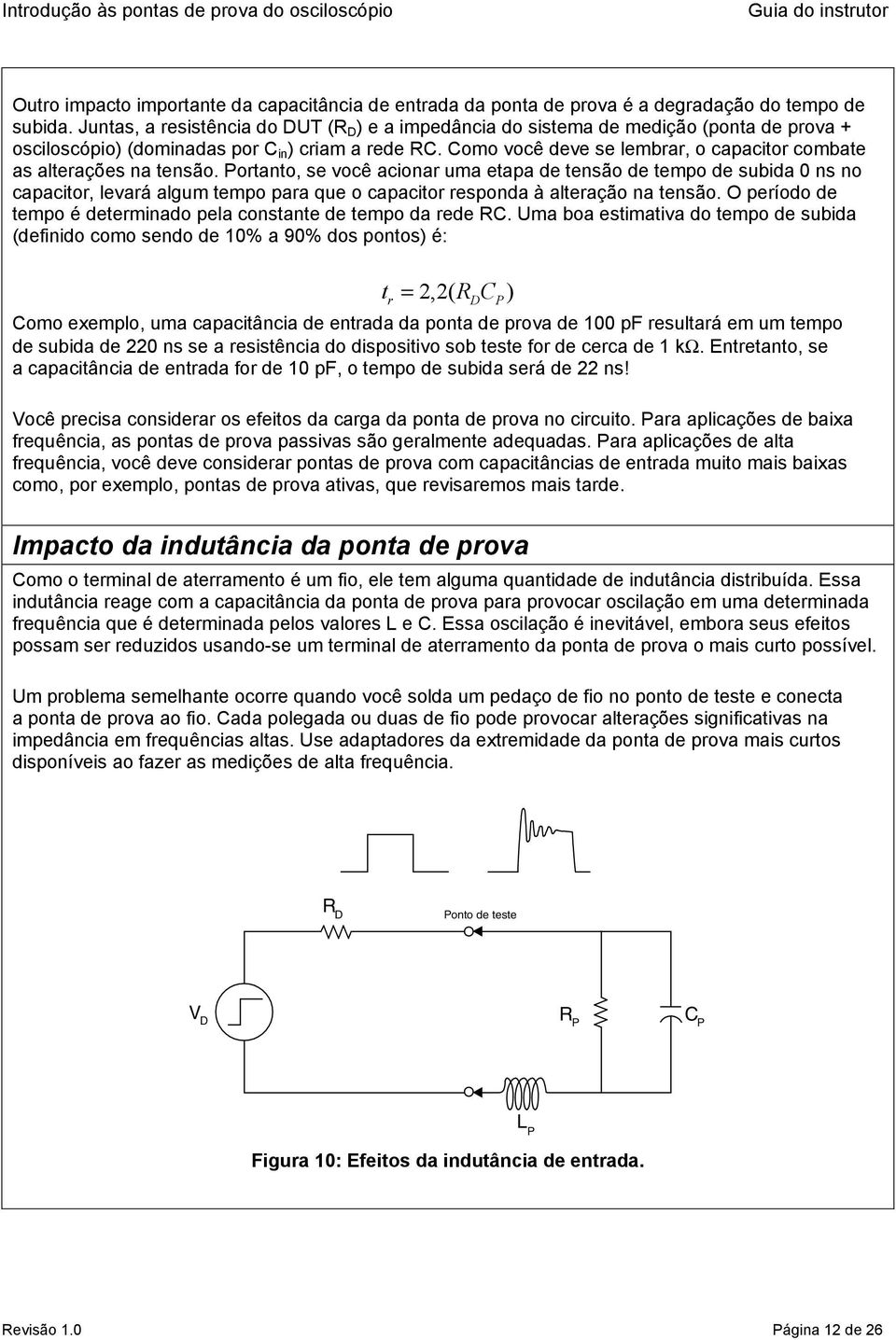 Como você deve se lembrar, o capacitor combate as alterações na tensão.