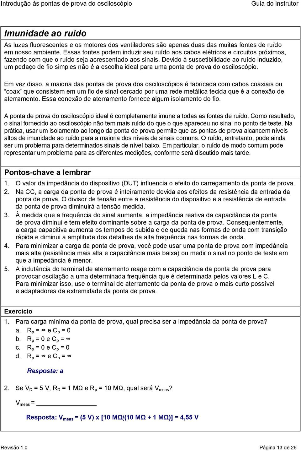 Devido à suscetibilidade ao ruído induzido, um pedaço de fio simples não é a escolha ideal para uma ponta de prova do osciloscópio.