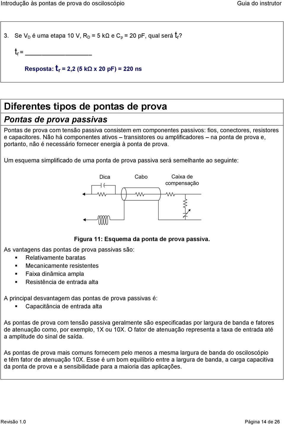 resistores e capacitores. Não há componentes ativos transistores ou amplificadores na ponta de prova e, portanto, não é necessário fornecer energia à ponta de prova.