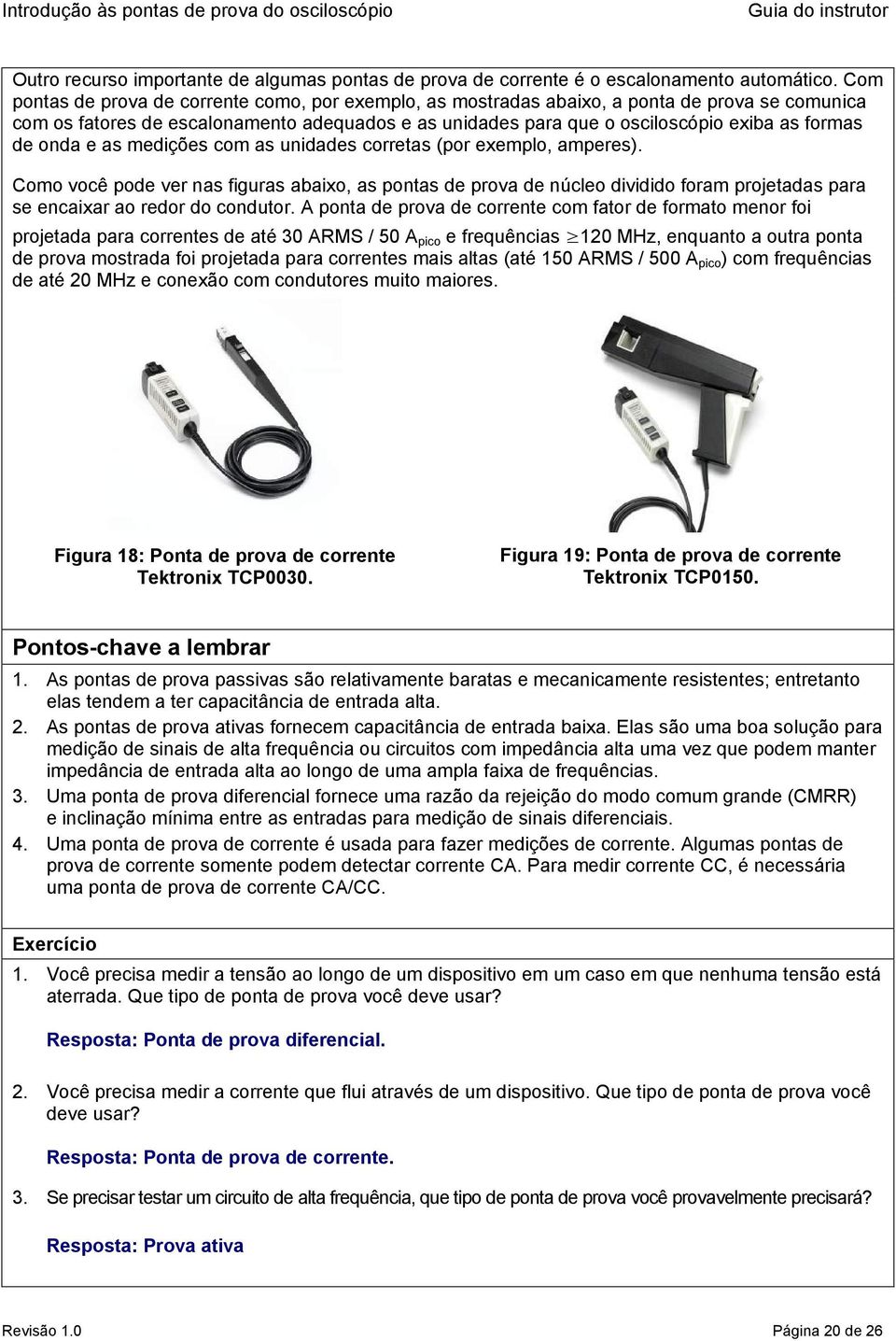 onda e as medições com as unidades corretas (por exemplo, amperes). Como você pode ver nas figuras abaixo, as pontas de prova de núcleo dividido foram projetadas para se encaixar ao redor do condutor.