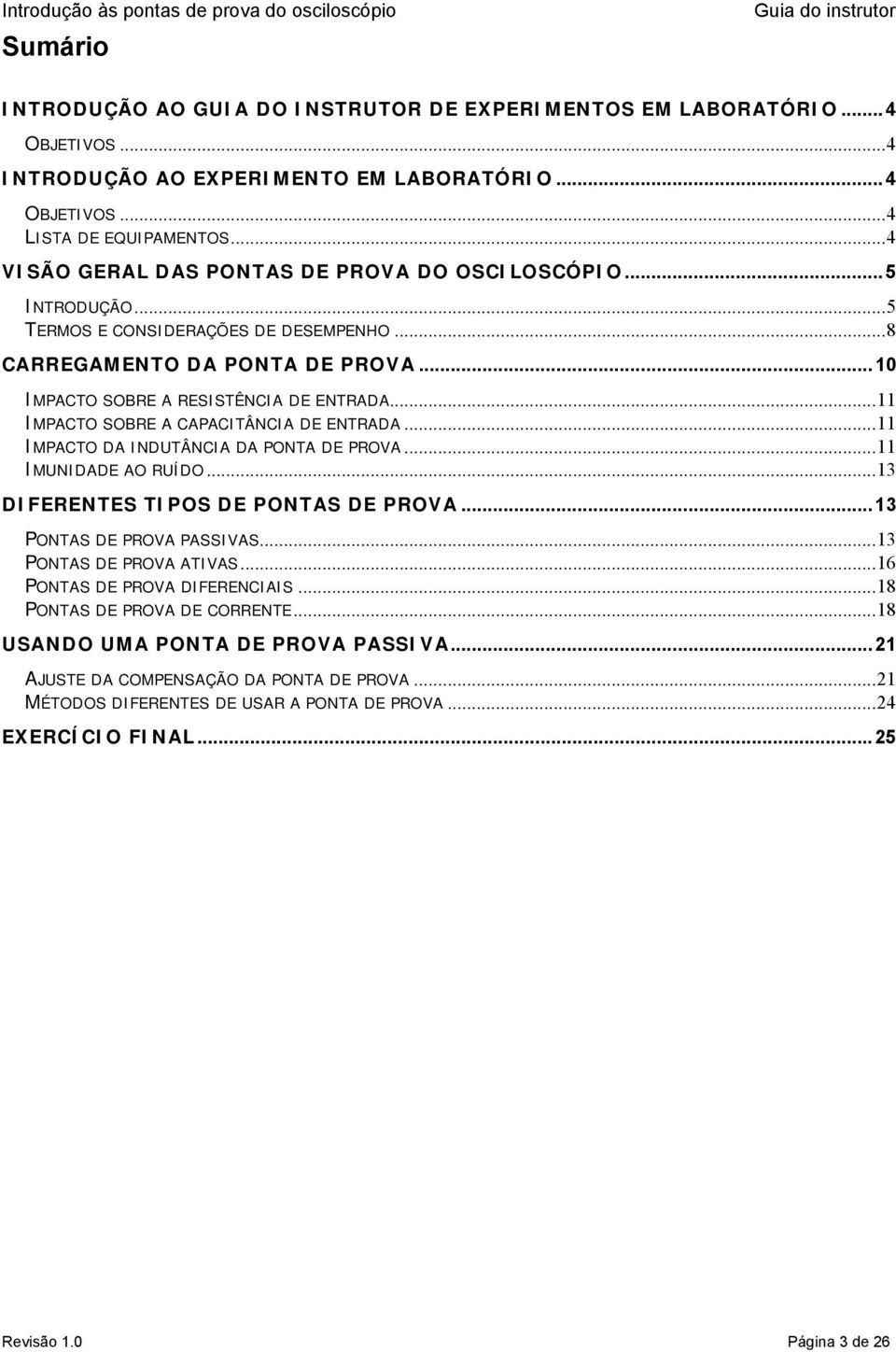 ..11 IMPACTO SOBRE A CAPACITÂNCIA DE ENTRADA...11 IMPACTO DA INDUTÂNCIA DA PONTA DE PROVA...11 IMUNIDADE AO RUÍDO...13 DIFERENTES TIPOS DE PONTAS DE PROVA...13 PONTAS DE PROVA PASSIVAS.