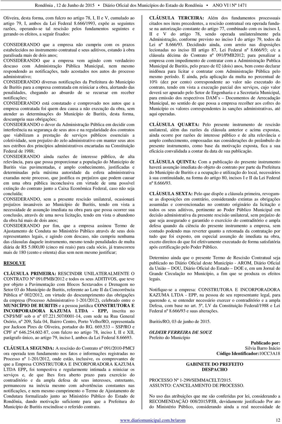 instrumento contratual e seus aditivos, estando à obra paralisada mais de dois anos; CONSIDERANDO que a empresa vem agindo com verdadeiro descaso com Administração Pública Municipal, nem mesmo