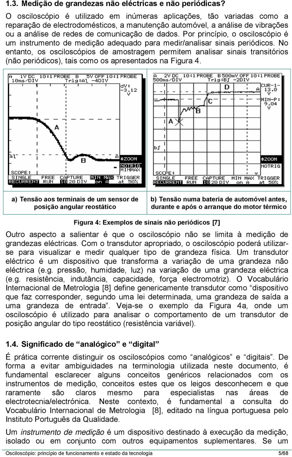 Pr princípi, scilscópi é um instrument de mediçã adequad para medir/analisar sinais periódics.