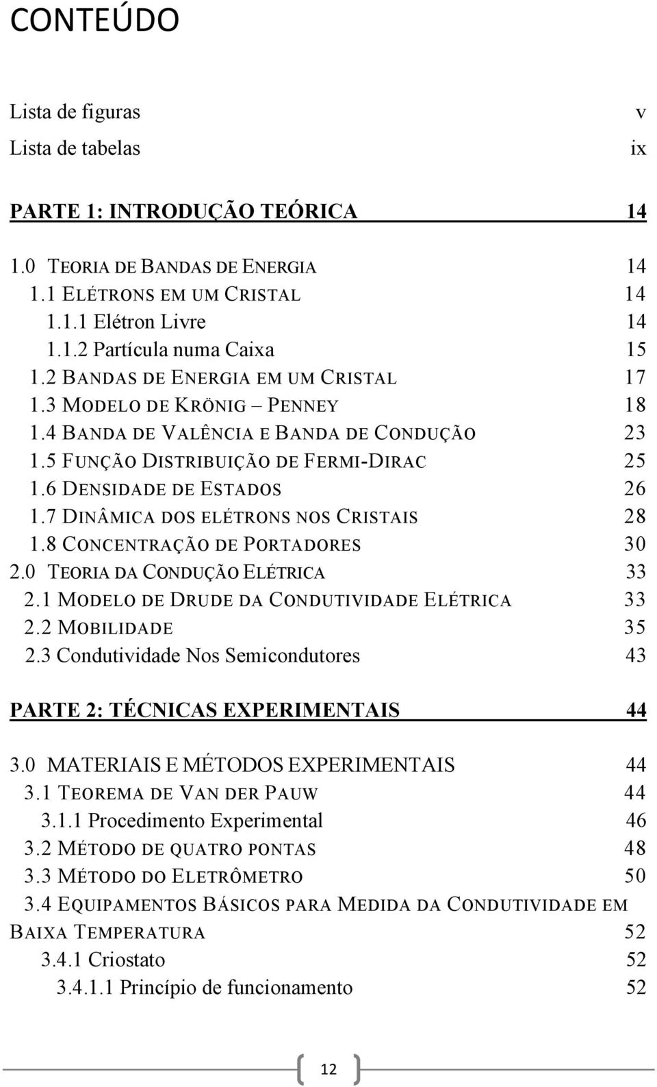 7 DINÂMICA DOS ELÉTRONS NOS CRISTAIS 28 1.8 CONCENTRAÇÃO DE PORTADORES 30 2.0 TEORIA DA CONDUÇÃO ELÉTRICA 33 2.1 MODELO DE DRUDE DA CONDUTIVIDADE ELÉTRICA 33 2.2 MOBILIDADE 35 2.