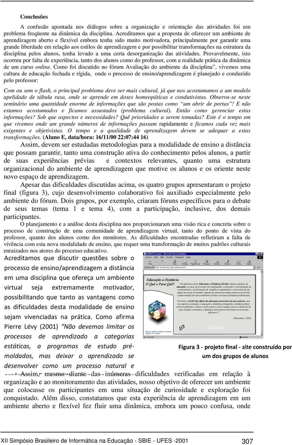 aprendizagem e por possibilitar transformações na estrutura da disciplina pelos alunos, tenha levado a uma certa desorganização das atividades.