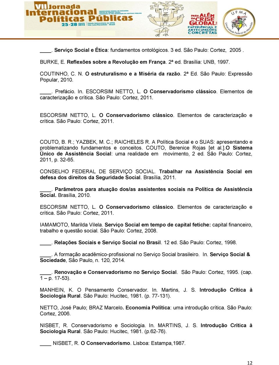 São Paulo: Cortez, 2011. ESCORSIM NETTO, L. O Conservadorismo clássico. Elementos de caracterização e crítica. São Paulo: Cortez, 2011. COUTO, B. R.; YAZBEK, M. C.; RAICHELES R.