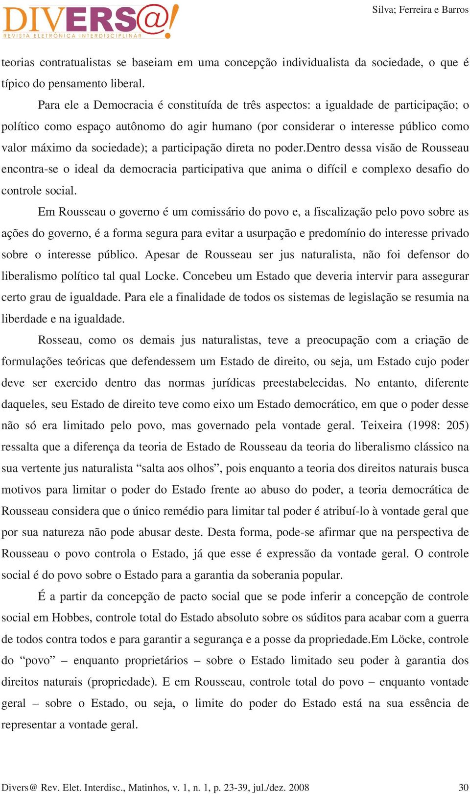 a participação direta no poder.dentro dessa visão de Rousseau encontra-se o ideal da democracia participativa que anima o difícil e complexo desafio do controle social.