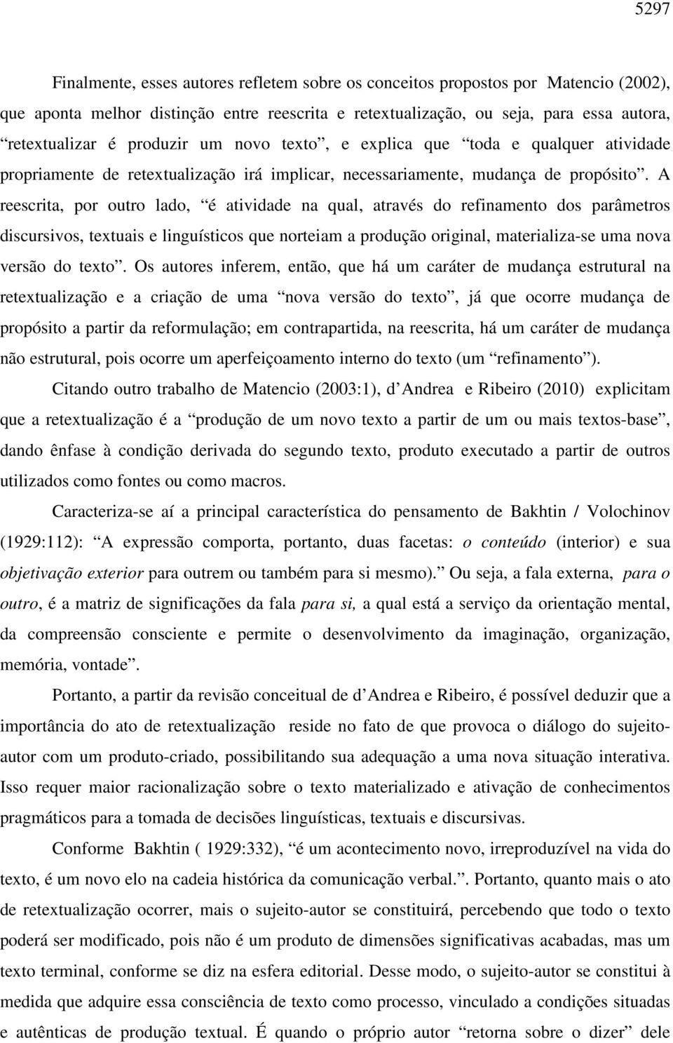 A reescrita, por outro lado, é atividade na qual, através do refinamento dos parâmetros discursivos, textuais e linguísticos que norteiam a produção original, materializa-se uma nova versão do texto.