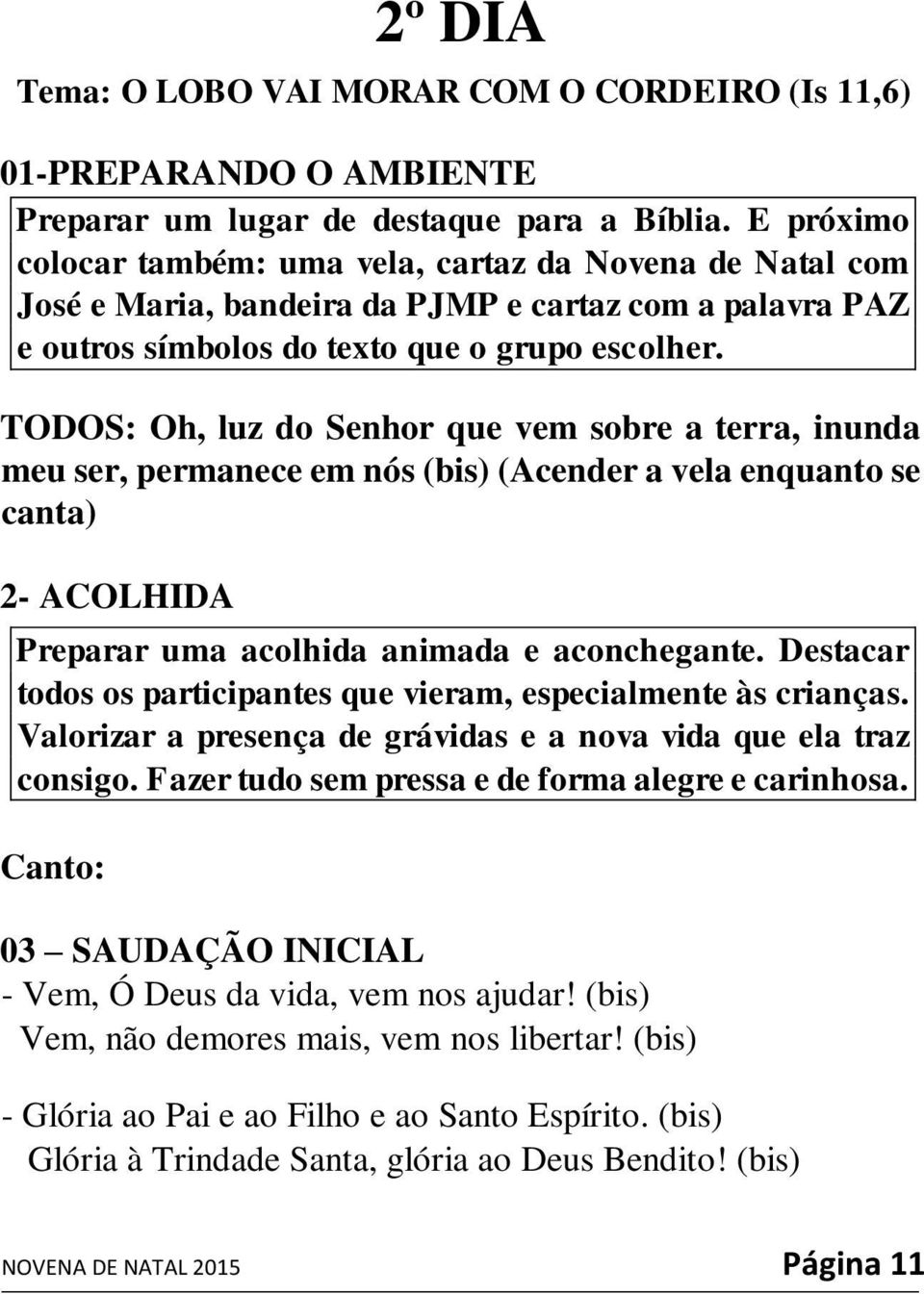 TODOS: Oh, luz do Senhor que vem sobre a terra, inunda meu ser, permanece em nós (bis) (Acender a vela enquanto se canta) 2- ACOLHIDA Preparar uma acolhida animada e aconchegante.