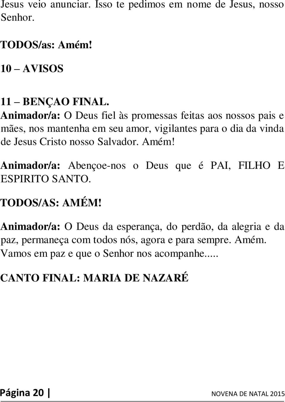 nosso Salvador. Amém! Animador/a: Abençoe-nos o Deus que é PAI, FILHO E ESPIRITO SANTO. TODOS/AS: AMÉM!