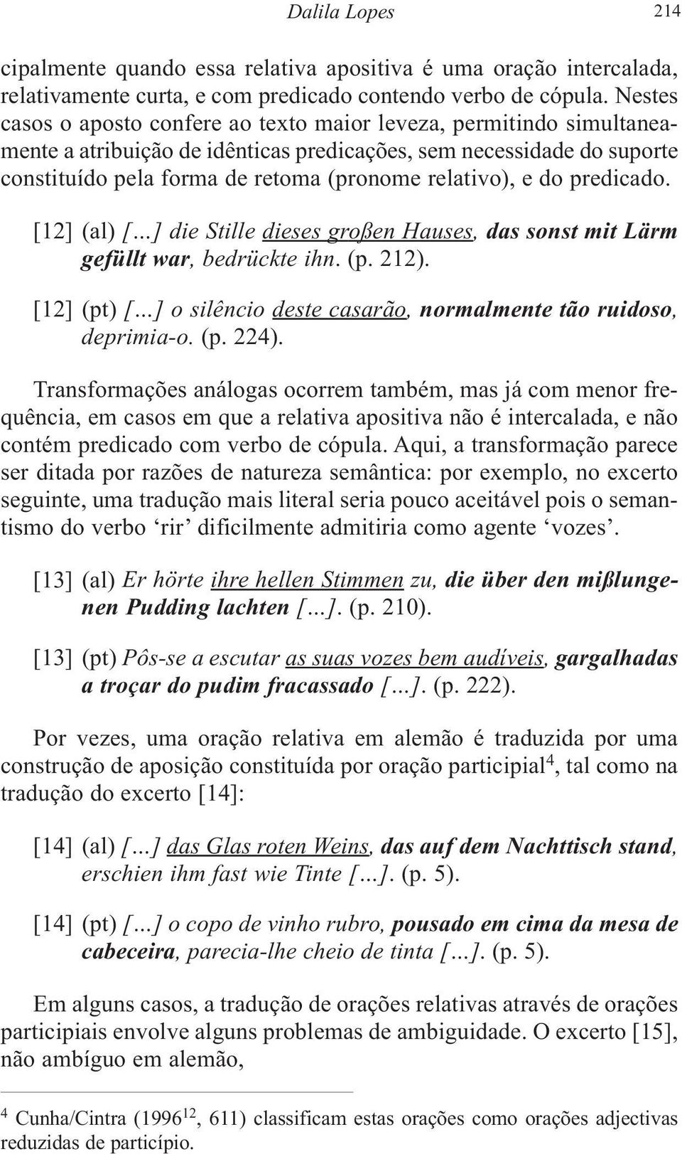 e do predicado. [12] (al) [ ] die Stille dieses großen Hauses, das sonst mit Lärm gefüllt war, bedrückte ihn. (p. 212). [12] (pt) [ ] o silêncio deste casarão, normalmente tão ruidoso, deprimia-o. (p. 224).