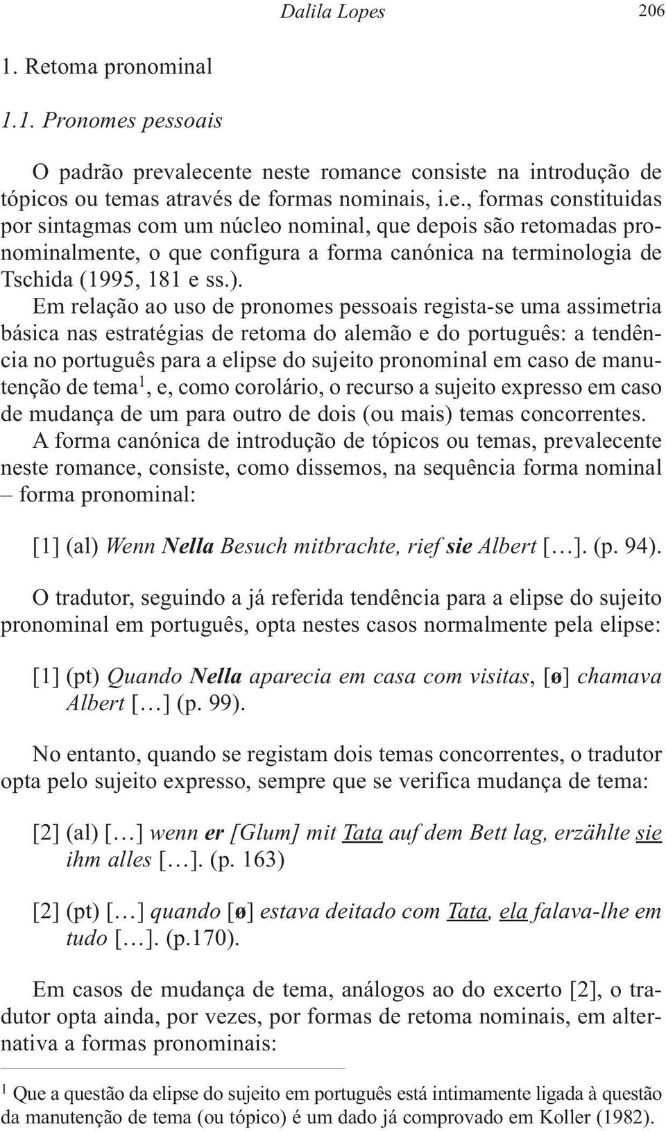 manutenção de tema 1, e, como corolário, o recurso a sujeito expresso em caso de mudança de um para outro de dois (ou mais) temas concorrentes.