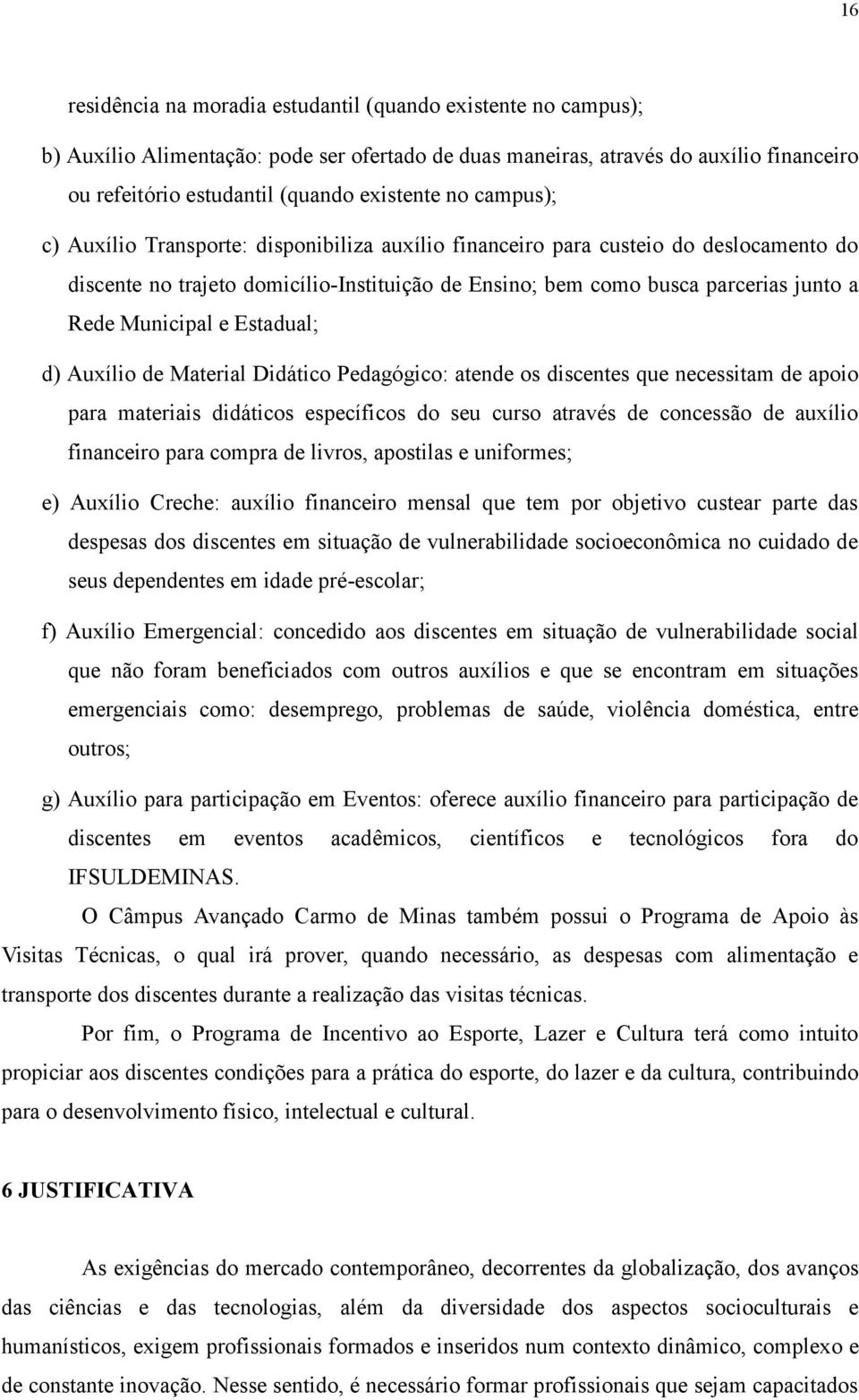 Municipal e Estadual; d) Auxílio de Material Didático Pedagógico: atende os discentes que necessitam de apoio para materiais didáticos específicos do seu curso através de concessão de auxílio