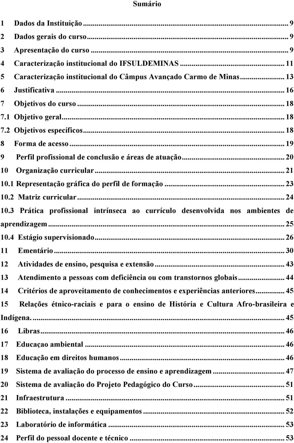 .. 19 9 Perfil profissional de conclusão e áreas de atuação... 20 10 Organização curricular... 21 10.1 Representação gráfica do perfil de formação... 23 10.2 Matriz curricular... 24 10.