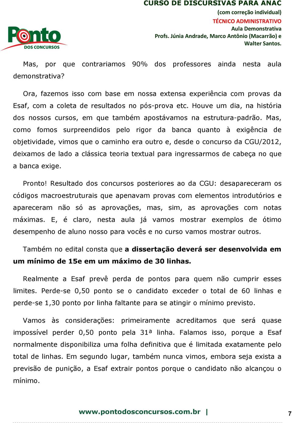 Mas, como fomos surpreendidos pelo rigor da banca quanto à exigência de objetividade, vimos que o caminho era outro e, desde o concurso da CGU/2012, deixamos de lado a clássica teoria textual para