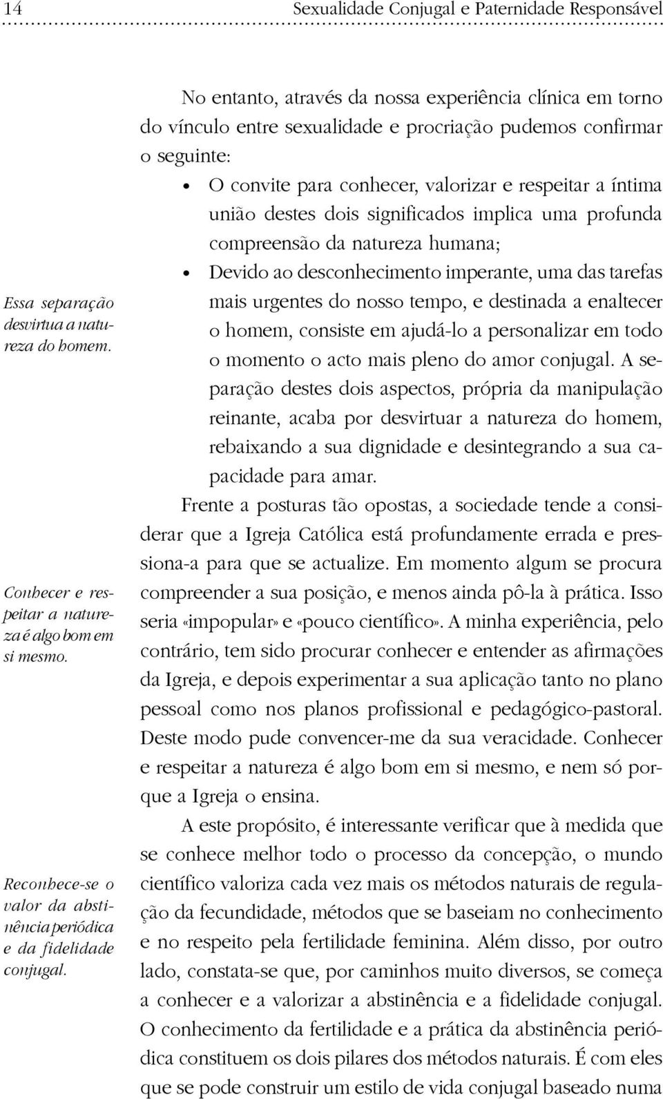 No entanto, através da nossa experiência clínica em torno do vínculo entre sexualidade e procriação pudemos confirmar o seguinte: O convite para conhecer, valorizar e respeitar a íntima união destes