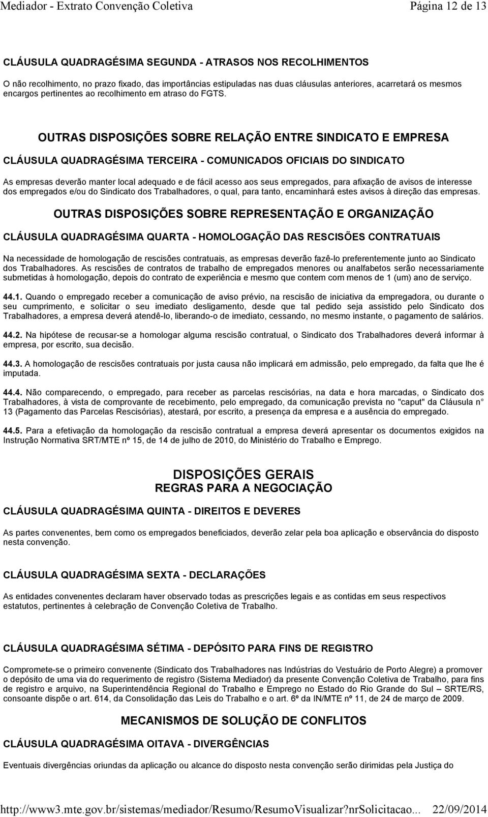 OUTRAS DISPOSIÇÕES SOBRE RELAÇÃO ENTRE SINDICATO E EMPRESA CLÁUSULA QUADRAGÉSIMA TERCEIRA - COMUNICADOS OFICIAIS DO SINDICATO As empresas deverão manter local adequado e de fácil acesso aos seus