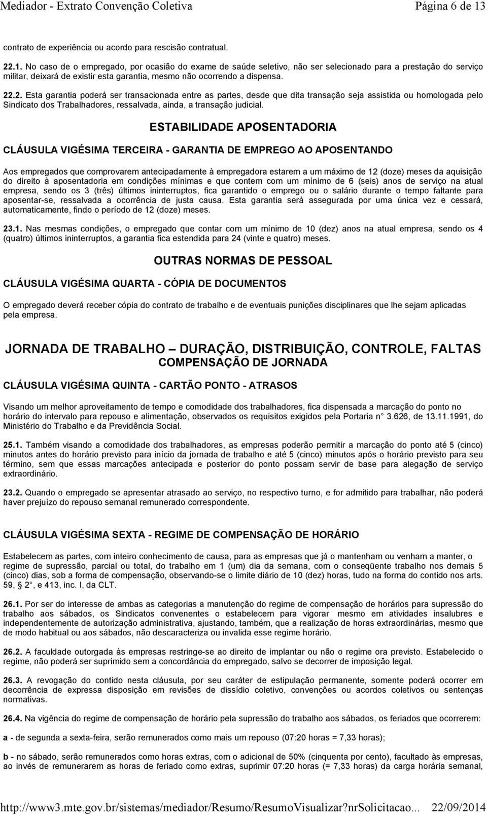 No caso de o empregado, por ocasião do exame de saúde seletivo, não ser selecionado para a prestação do serviço militar, deixará de existir esta garantia, mesmo não ocorrendo a dispensa. 22