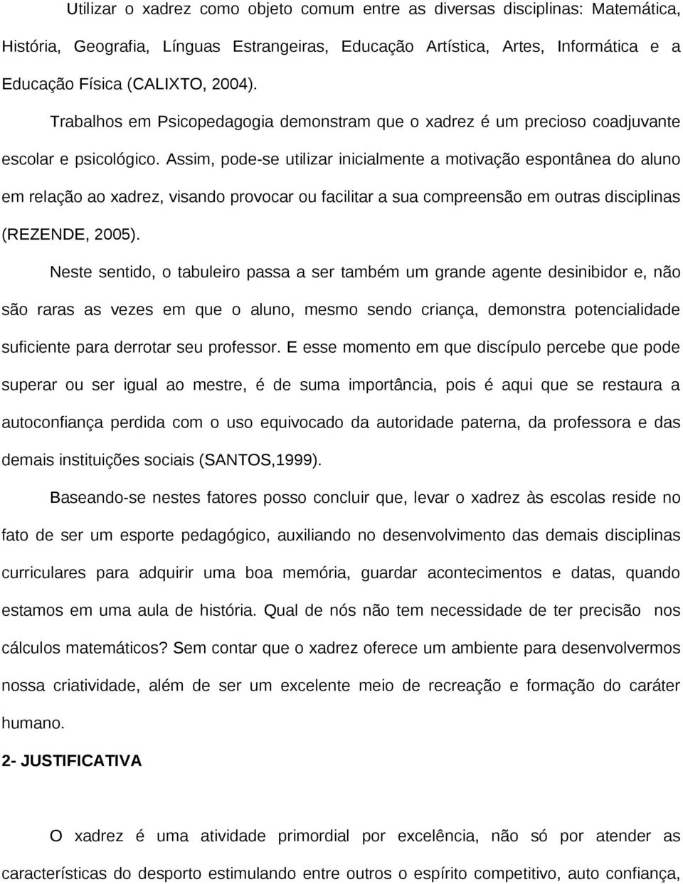 Assim, pode-se utilizar inicialmente a motivação espontânea do aluno em relação ao xadrez, visando provocar ou facilitar a sua compreensão em outras disciplinas (REZENDE, 2005).