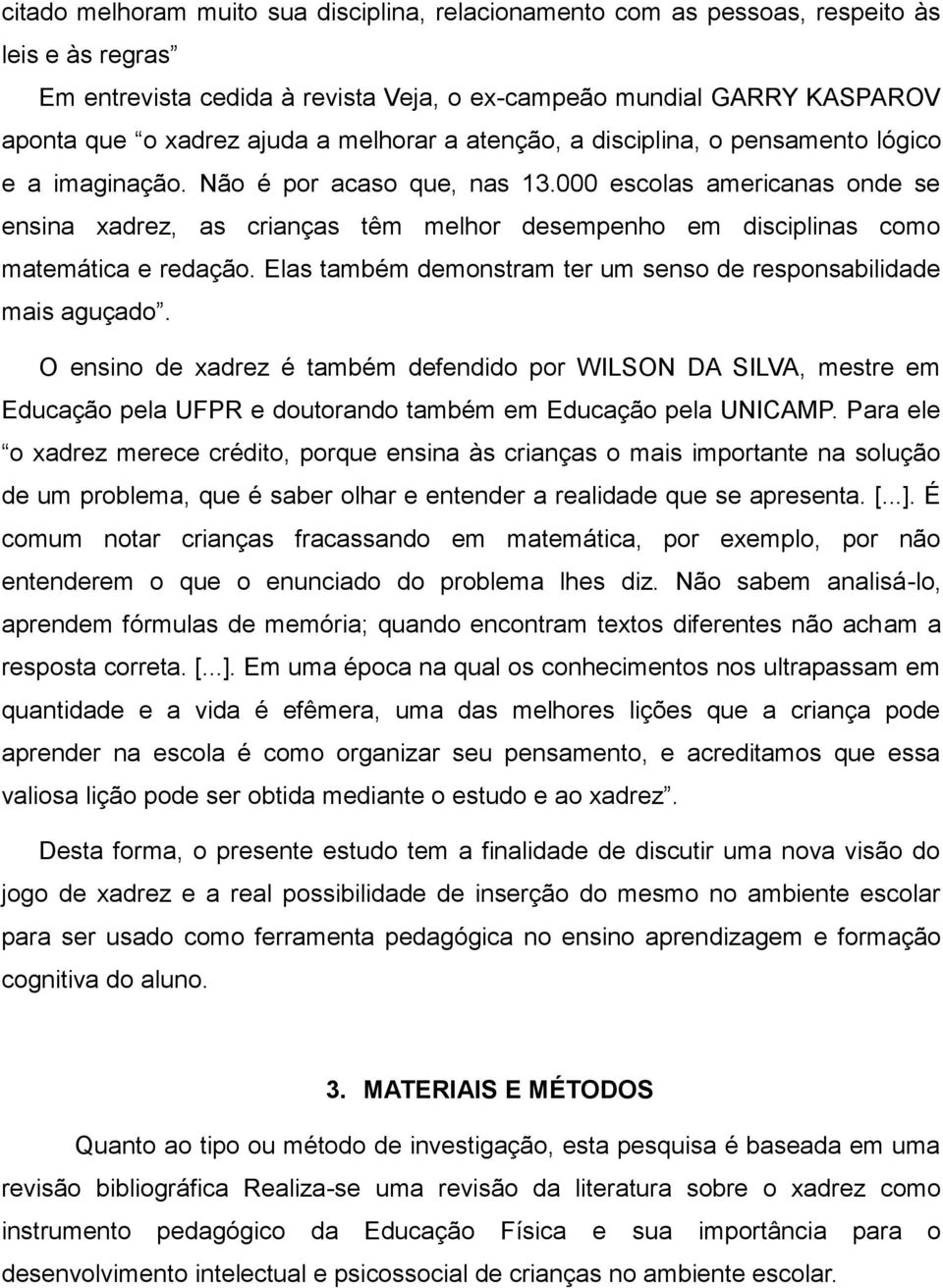 000 escolas americanas onde se ensina xadrez, as crianças têm melhor desempenho em disciplinas como matemática e redação. Elas também demonstram ter um senso de responsabilidade mais aguçado.