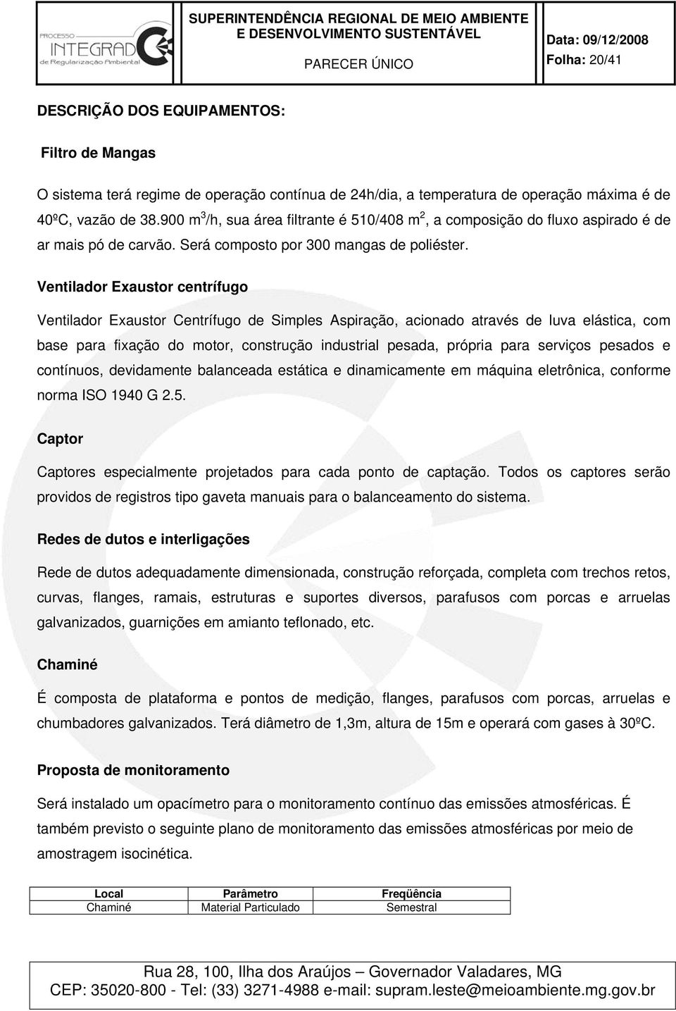 Ventilador Exaustor centrífugo Ventilador Exaustor Centrífugo de Simples Aspiração, acionado através de luva elástica, com base para fixação do motor, construção industrial pesada, própria para