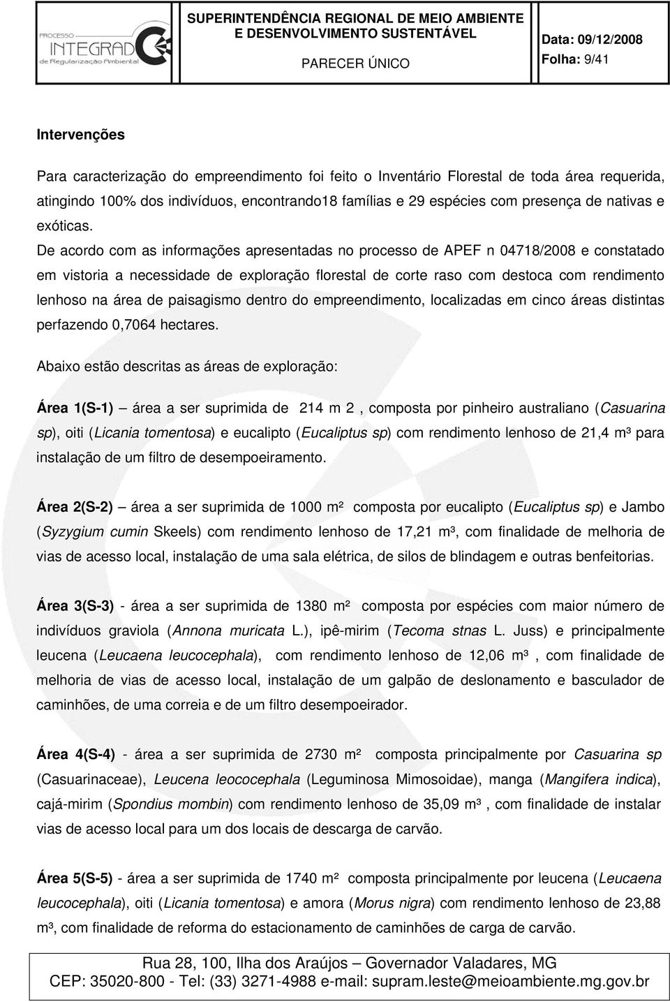 De acordo com as informações apresentadas no processo de APEF n 04718/2008 e constatado em vistoria a necessidade de exploração florestal de corte raso com destoca com rendimento lenhoso na área de