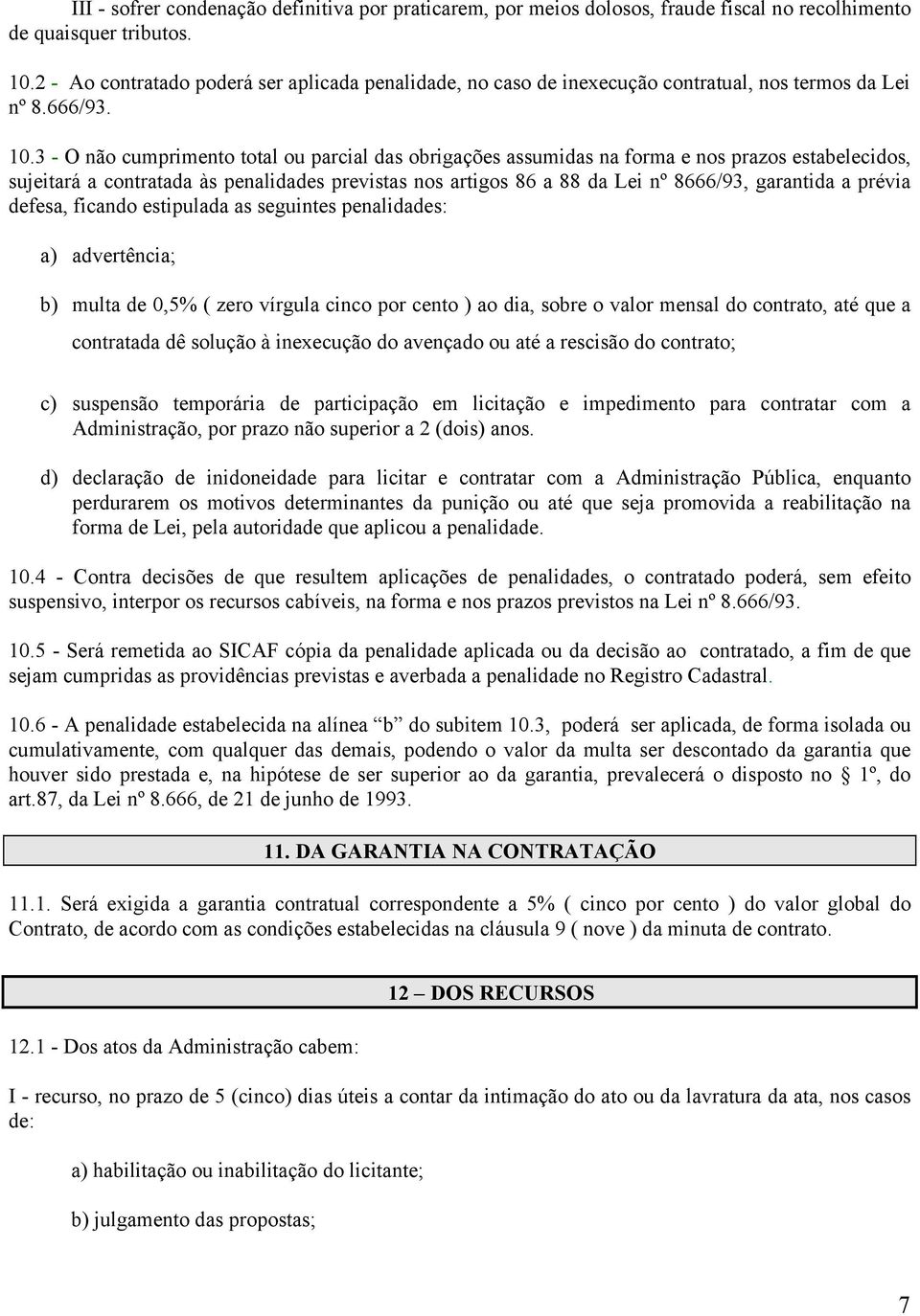 3 - O não cumprimento total ou parcial das obrigações assumidas na forma e nos prazos estabelecidos, sujeitará a contratada às penalidades previstas nos artigos 86 a 88 da Lei nº 8666/93, garantida a