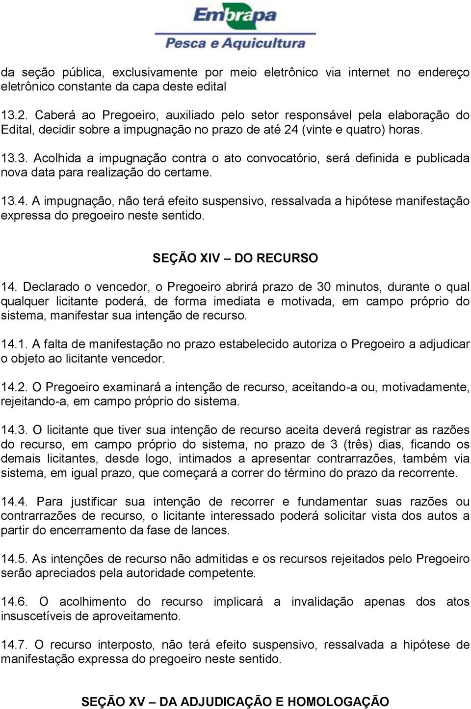 3. Acolhida a impugnação contra o ato convocatório, será definida e publicada nova data para realização do certame. 13.4.