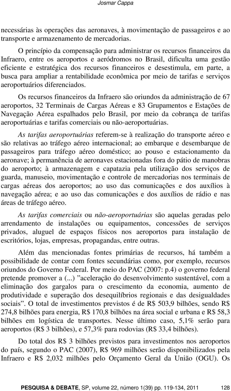 desestimula, em parte, a busca para ampliar a rentabilidade econômica por meio de tarifas e serviços aeroportuários diferenciados.