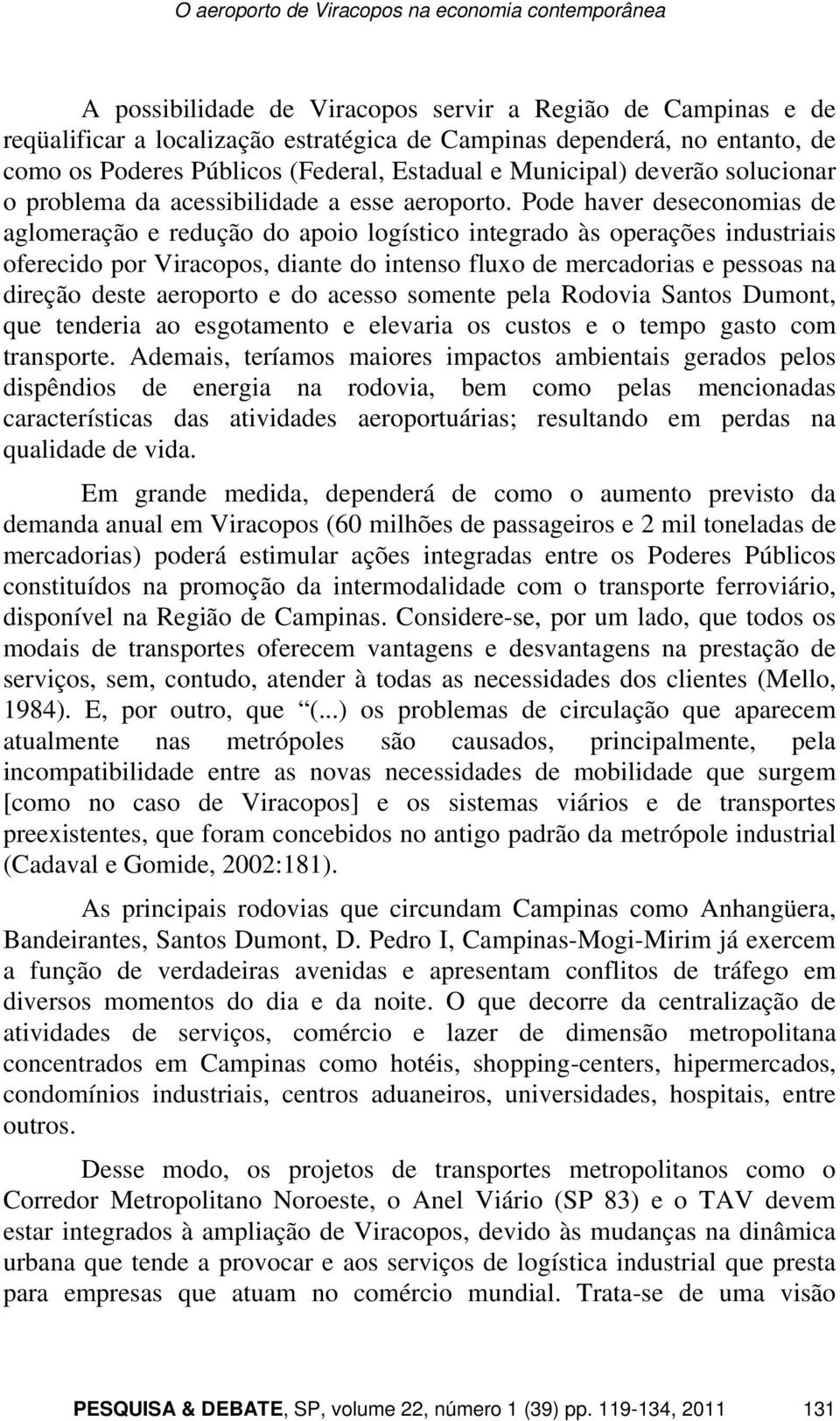 Pode haver deseconomias de aglomeração e redução do apoio logístico integrado às operações industriais oferecido por Viracopos, diante do intenso fluxo de mercadorias e pessoas na direção deste