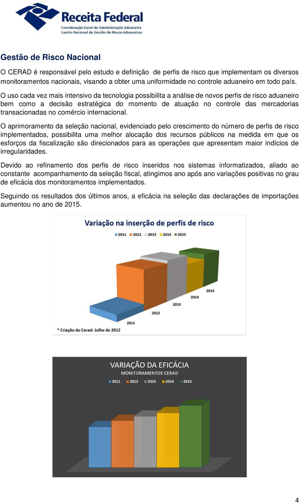 O uso cada vez mais intensivo da tecnologia possibilita a análise de novos perfis de risco aduaneiro bem como a decisão estratégica do momento de atuação no controle das mercadorias transacionadas no