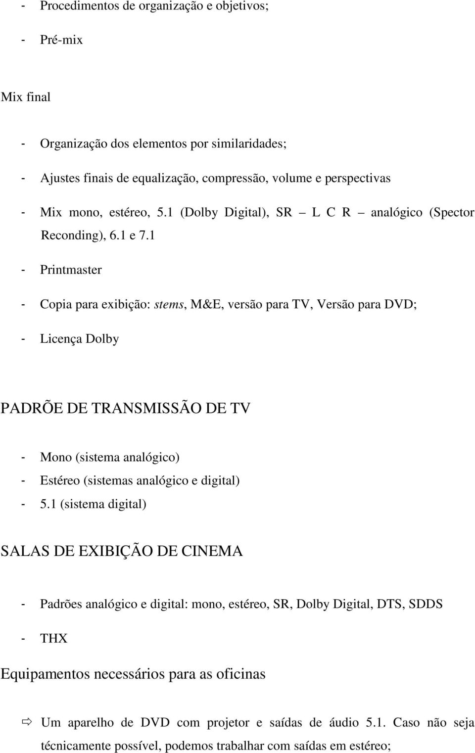 1 - Printmaster - Copia para exibição: stems, M&E, versão para TV, Versão para DVD; - Licença Dolby PADRÕE DE TRANSMISSÃO DE TV - Mono (sistema analógico) - Estéreo (sistemas analógico e
