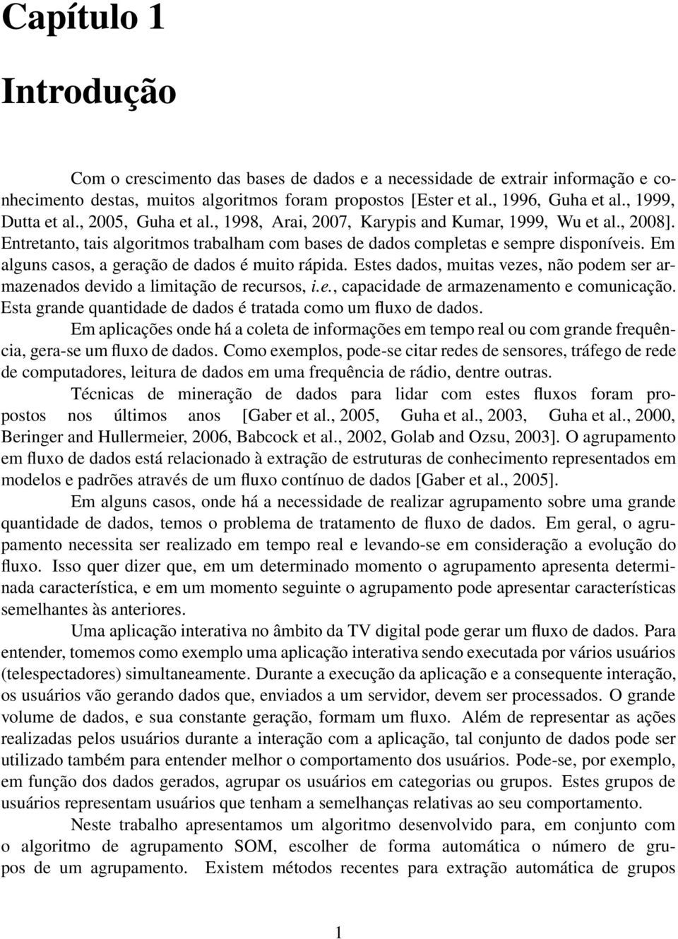 Em alguns casos, a geração de dados é muito rápida. Estes dados, muitas vezes, não podem ser armazenados devido a limitação de recursos, i.e., capacidade de armazenamento e comunicação.