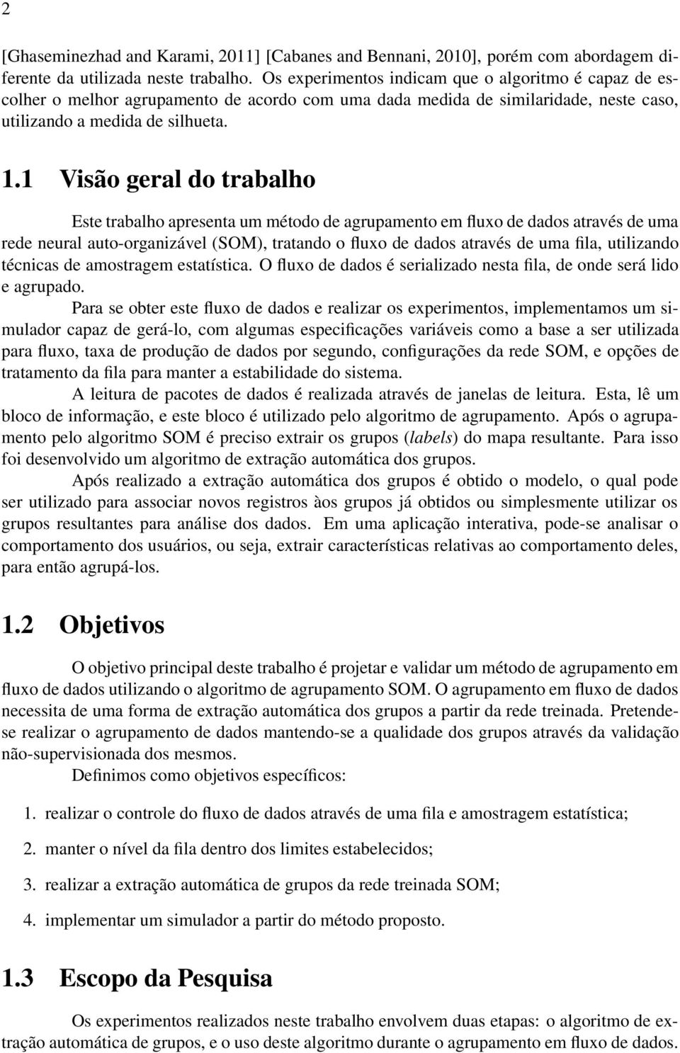 . Visão geral do trabalho Este trabalho apresenta um método de agrupamento em fluxo de dados através de uma rede neural auto-organizável (SOM), tratando o fluxo de dados através de uma fila,