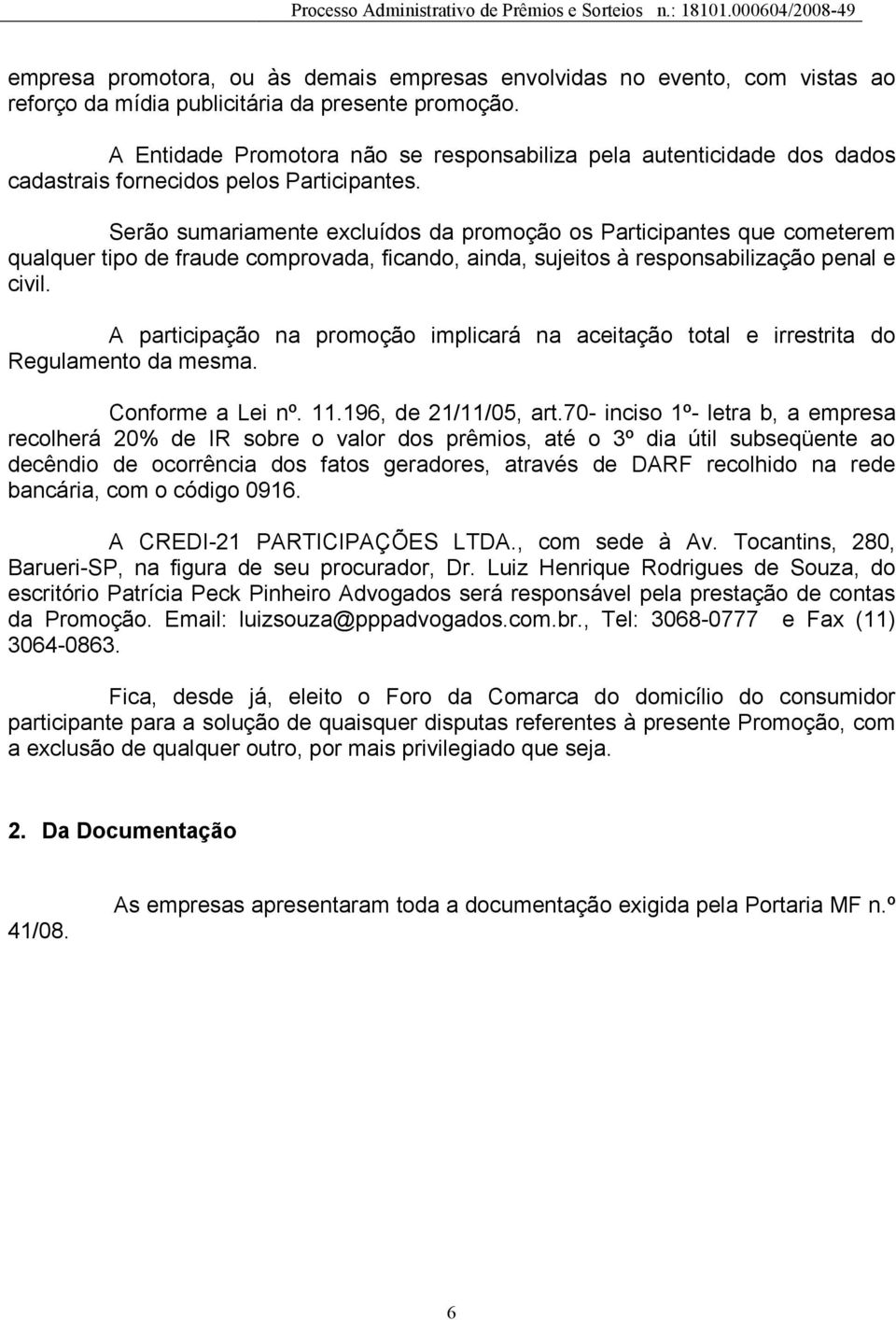 Serão sumariamente excluídos da promoção os Participantes que cometerem qualquer tipo de fraude comprovada, ficando, ainda, sujeitos à responsabilização penal e civil.