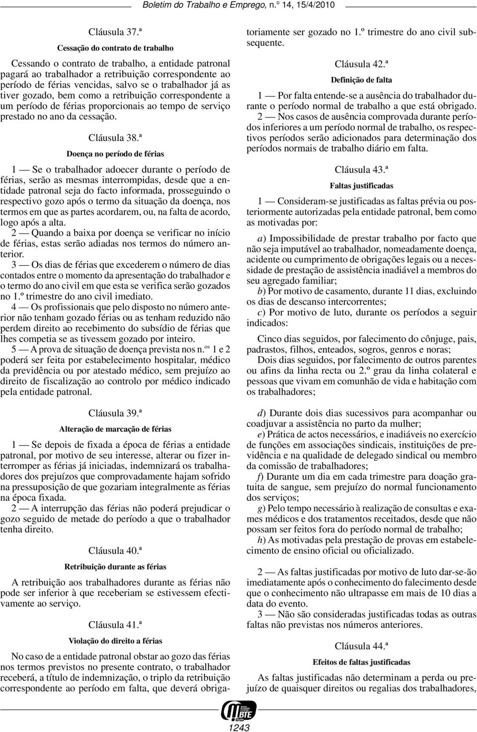 tiver gozado, bem como a retribuição correspondente a um período de férias proporcionais ao tempo de serviço prestado no ano da cessação. Cláusula 38.