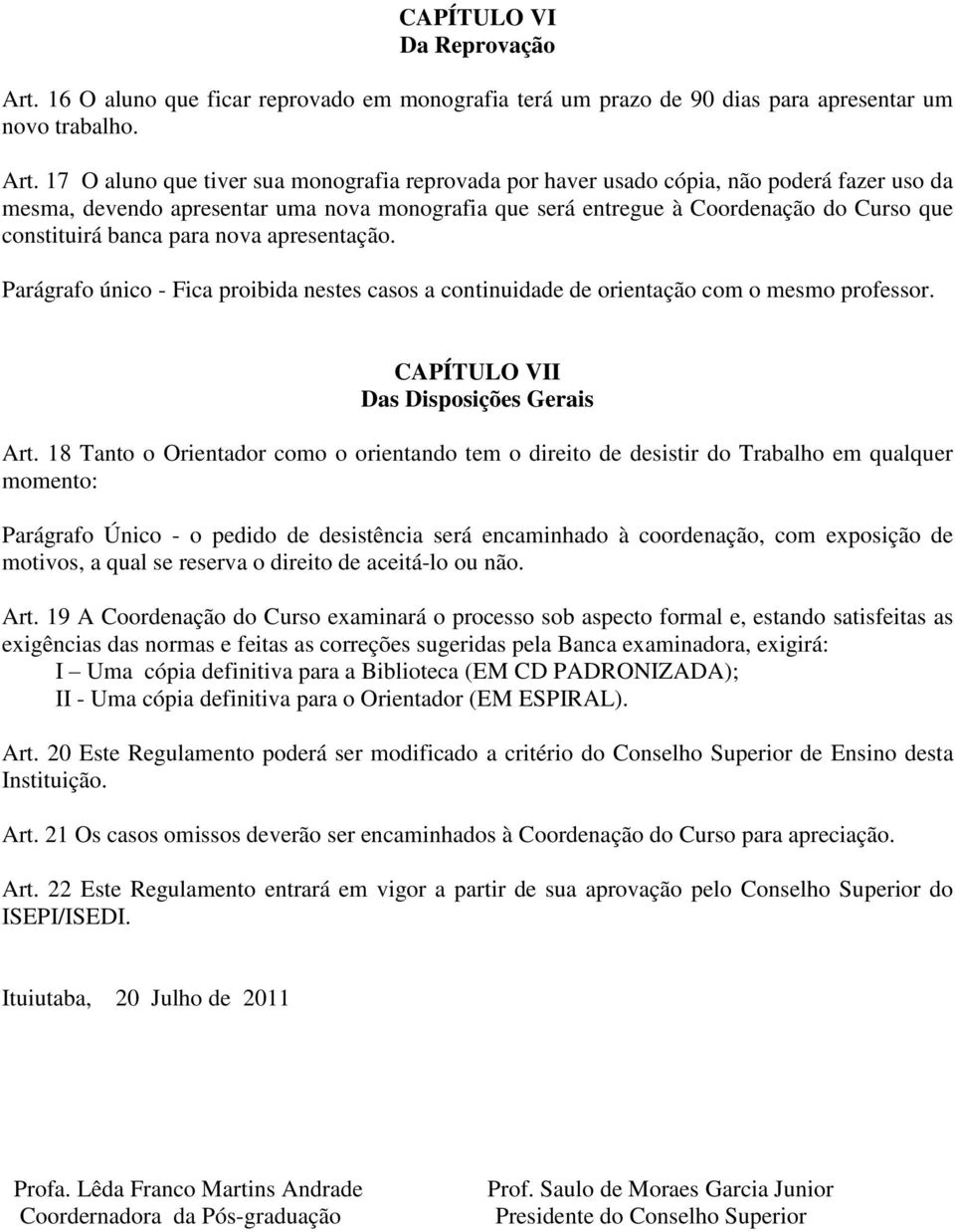 17 O aluno que tiver sua monografia reprovada por haver usado cópia, não poderá fazer uso da mesma, devendo apresentar uma nova monografia que será entregue à Coordenação do Curso que constituirá