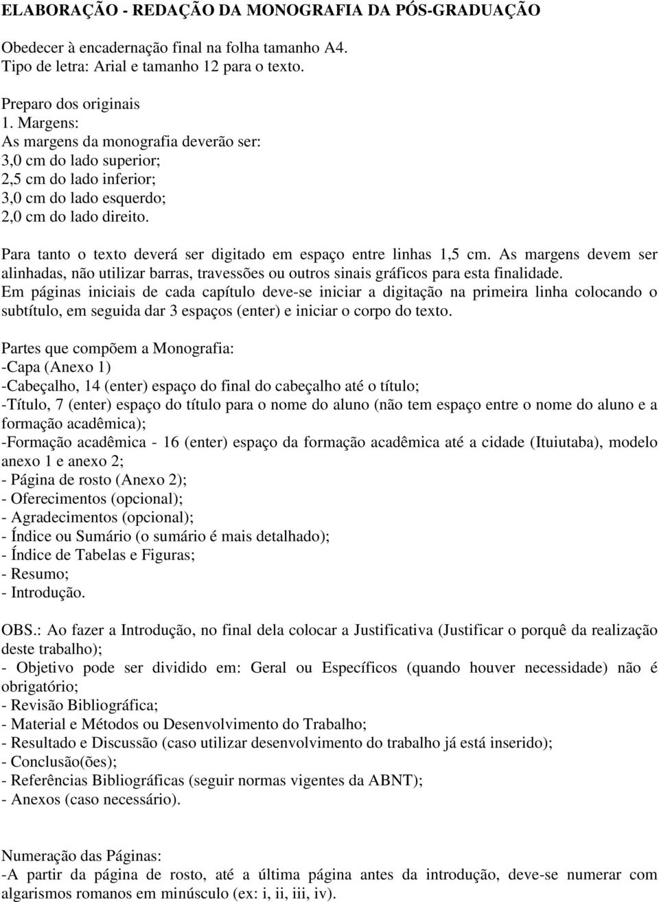 Para tanto o texto deverá ser digitado em espaço entre linhas 1,5 cm. As margens devem ser alinhadas, não utilizar barras, travessões ou outros sinais gráficos para esta finalidade.