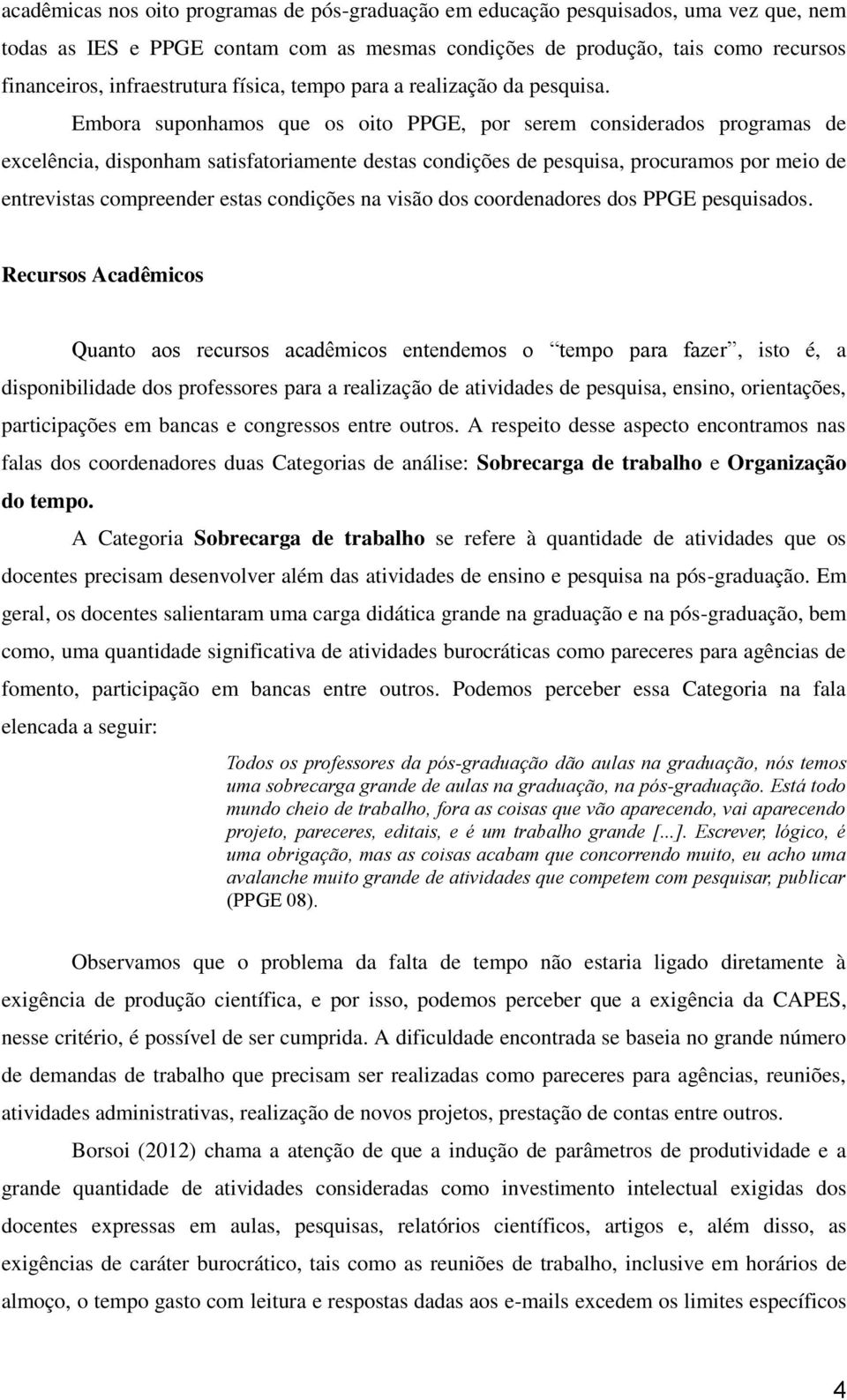 Embora suponhamos que os oito PPGE, por serem considerados programas de excelência, disponham satisfatoriamente destas condições de pesquisa, procuramos por meio de entrevistas compreender estas