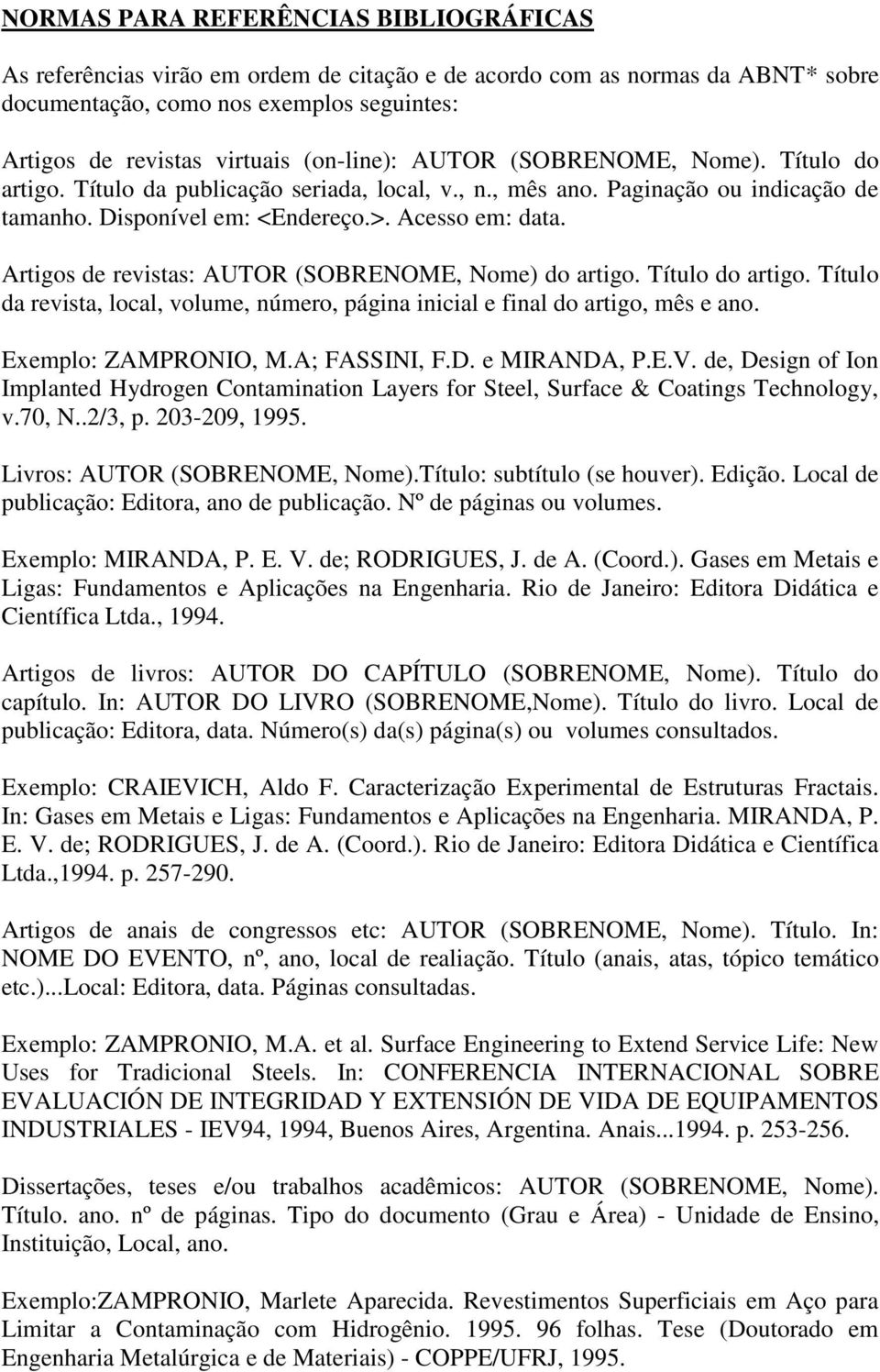 Artigos de revistas: AUTOR (SOBRENOME, Nome) do artigo. Título do artigo. Título da revista, local, volume, número, página inicial e final do artigo, mês e ano. Exemplo: ZAMPRONIO, M.A; FASSINI, F.D.