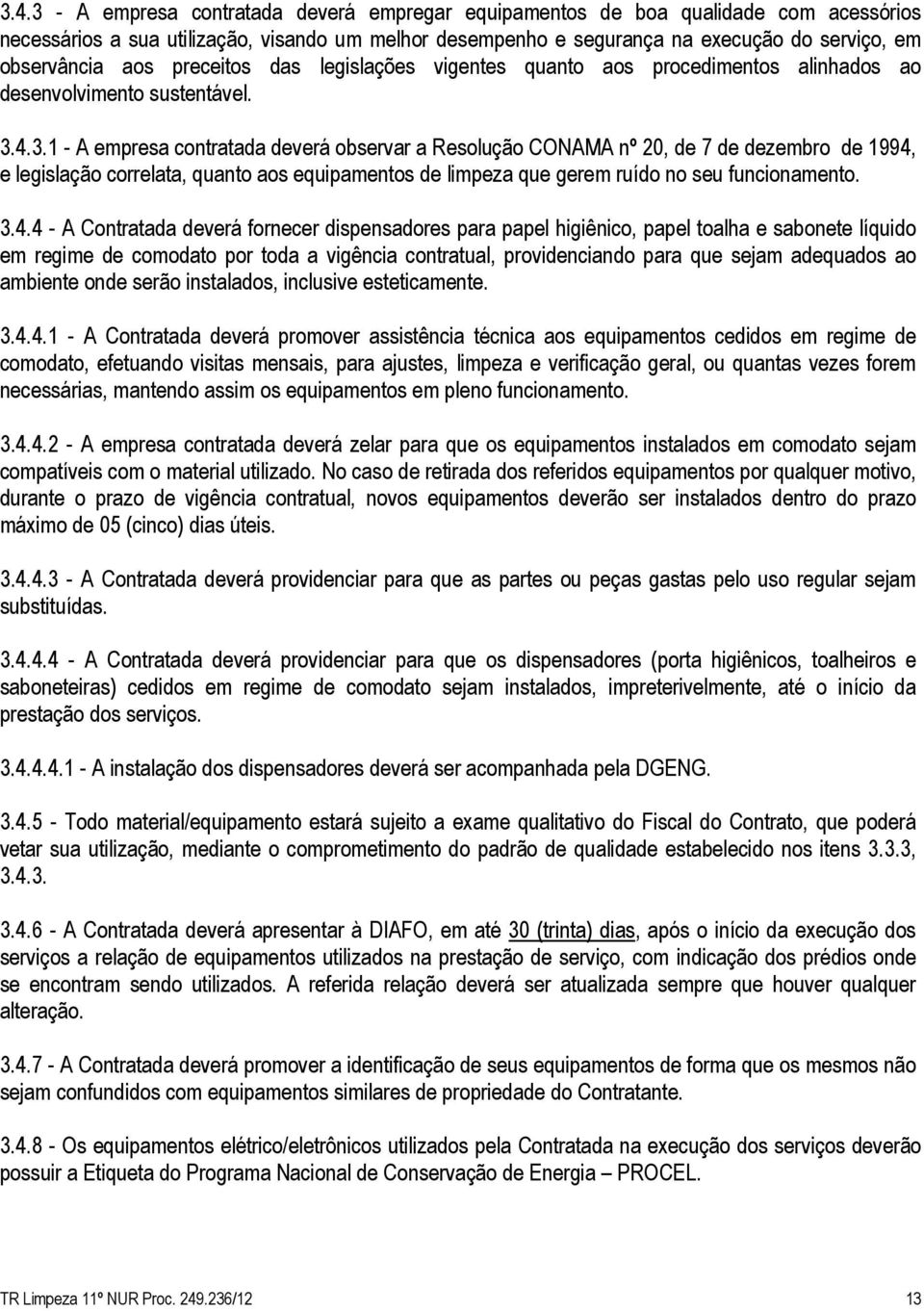 4.3.1 - A empresa contratada deverá observar a Resolução CONAMA nº 20, de 7 de dezembro de 1994, e legislação correlata, quanto aos equipamentos de limpeza que gerem ruído no seu funcionamento. 3.4.4