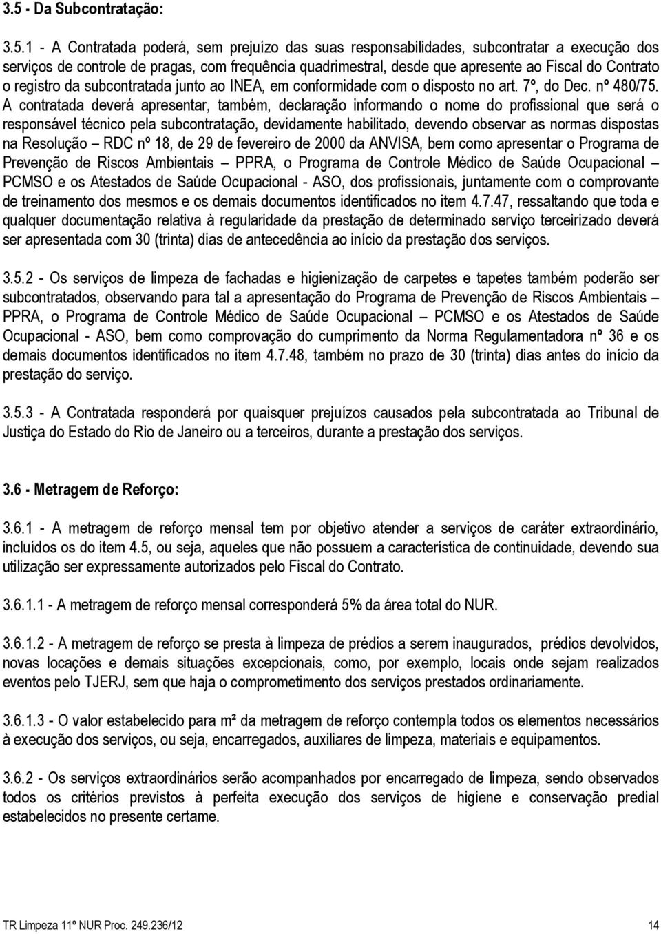 A contratada deverá apresentar, também, declaração informando o nome do profissional que será o responsável técnico pela subcontratação, devidamente habilitado, devendo observar as normas dispostas