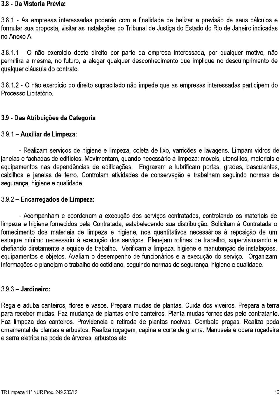 1 - O não exercício deste direito por parte da empresa interessada, por qualquer motivo, não permitirá a mesma, no futuro, a alegar qualquer desconhecimento que implique no descumprimento de qualquer