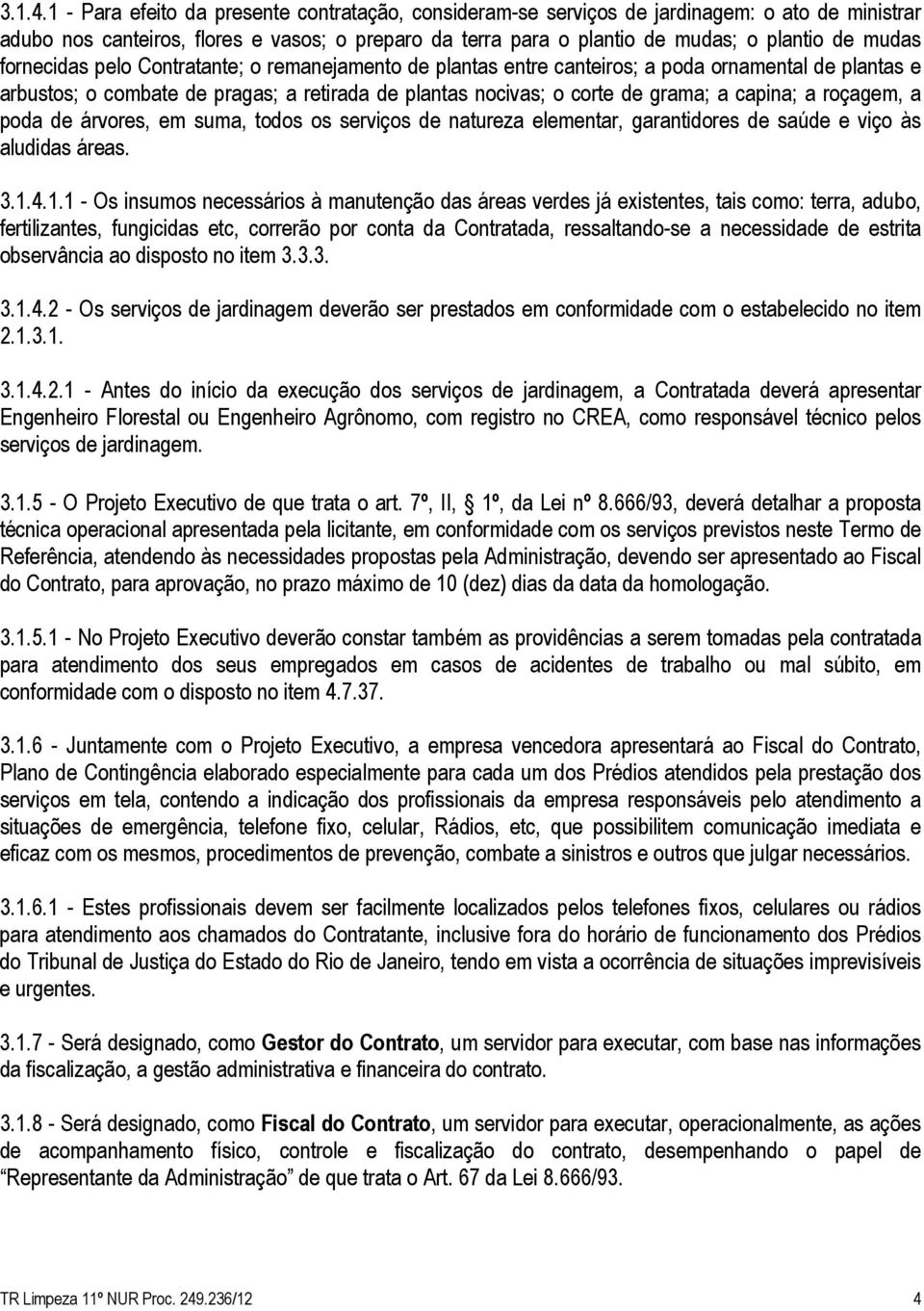 fornecidas pelo Contratante; o remanejamento de plantas entre canteiros; a poda ornamental de plantas e arbustos; o combate de pragas; a retirada de plantas nocivas; o corte de grama; a capina; a